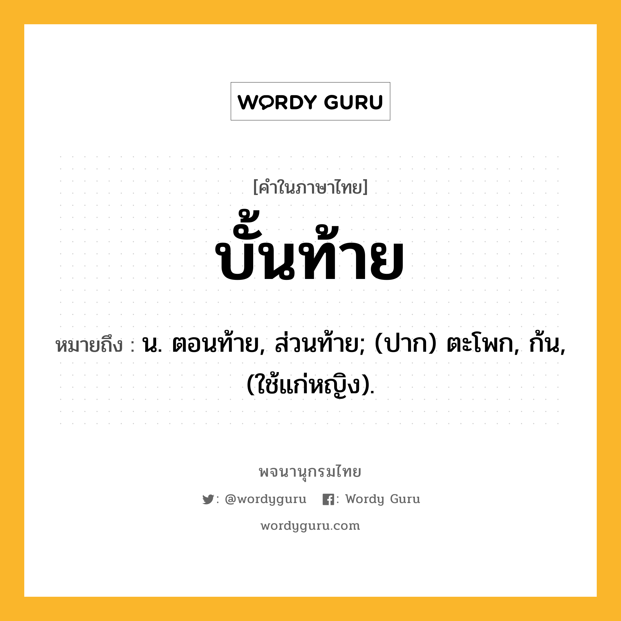 บั้นท้าย หมายถึงอะไร?, คำในภาษาไทย บั้นท้าย หมายถึง น. ตอนท้าย, ส่วนท้าย; (ปาก) ตะโพก, ก้น, (ใช้แก่หญิง).