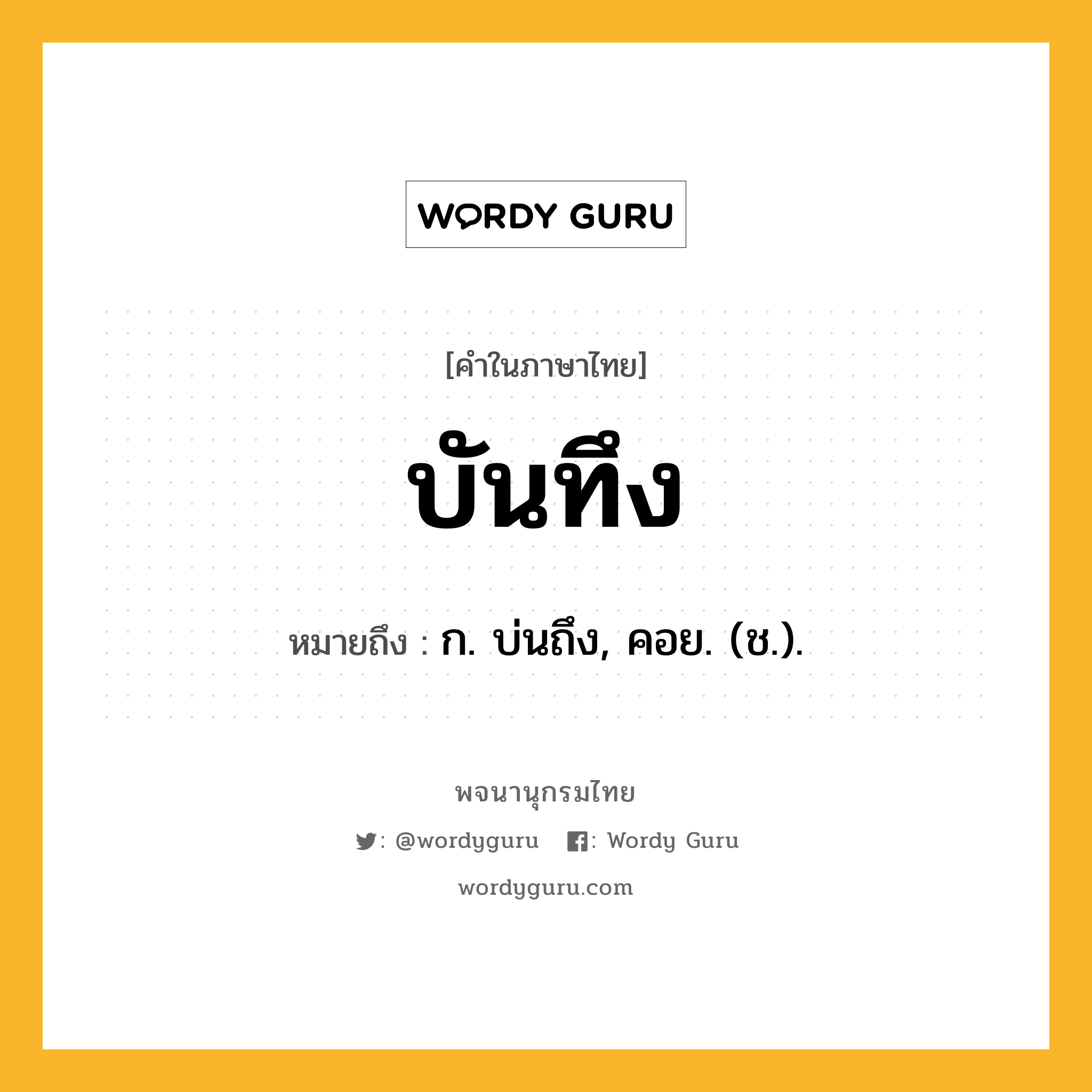 บันทึง หมายถึงอะไร?, คำในภาษาไทย บันทึง หมายถึง ก. บ่นถึง, คอย. (ช.).