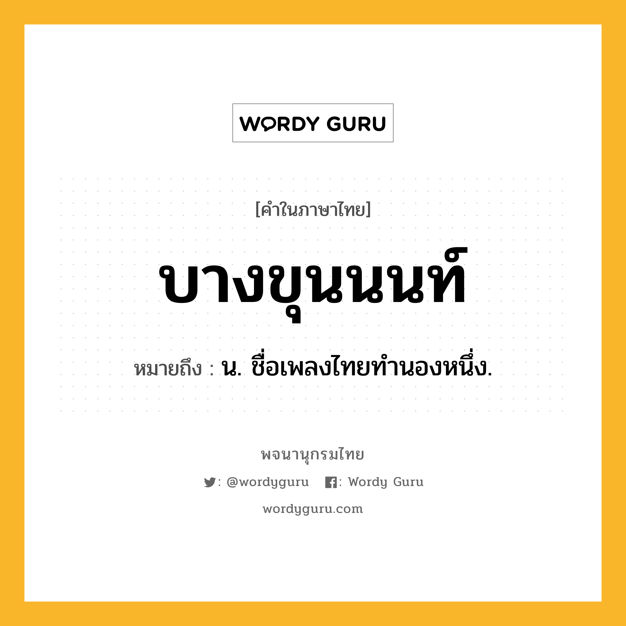 บางขุนนนท์ หมายถึงอะไร?, คำในภาษาไทย บางขุนนนท์ หมายถึง น. ชื่อเพลงไทยทํานองหนึ่ง.