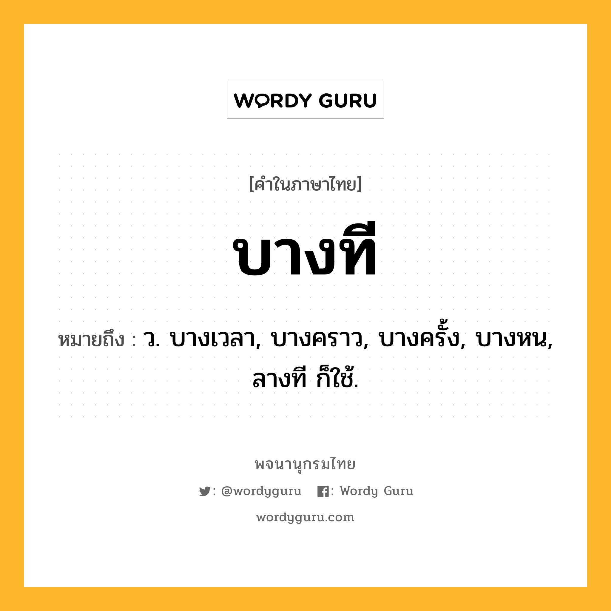 บางที หมายถึงอะไร?, คำในภาษาไทย บางที หมายถึง ว. บางเวลา, บางคราว, บางครั้ง, บางหน, ลางที ก็ใช้.