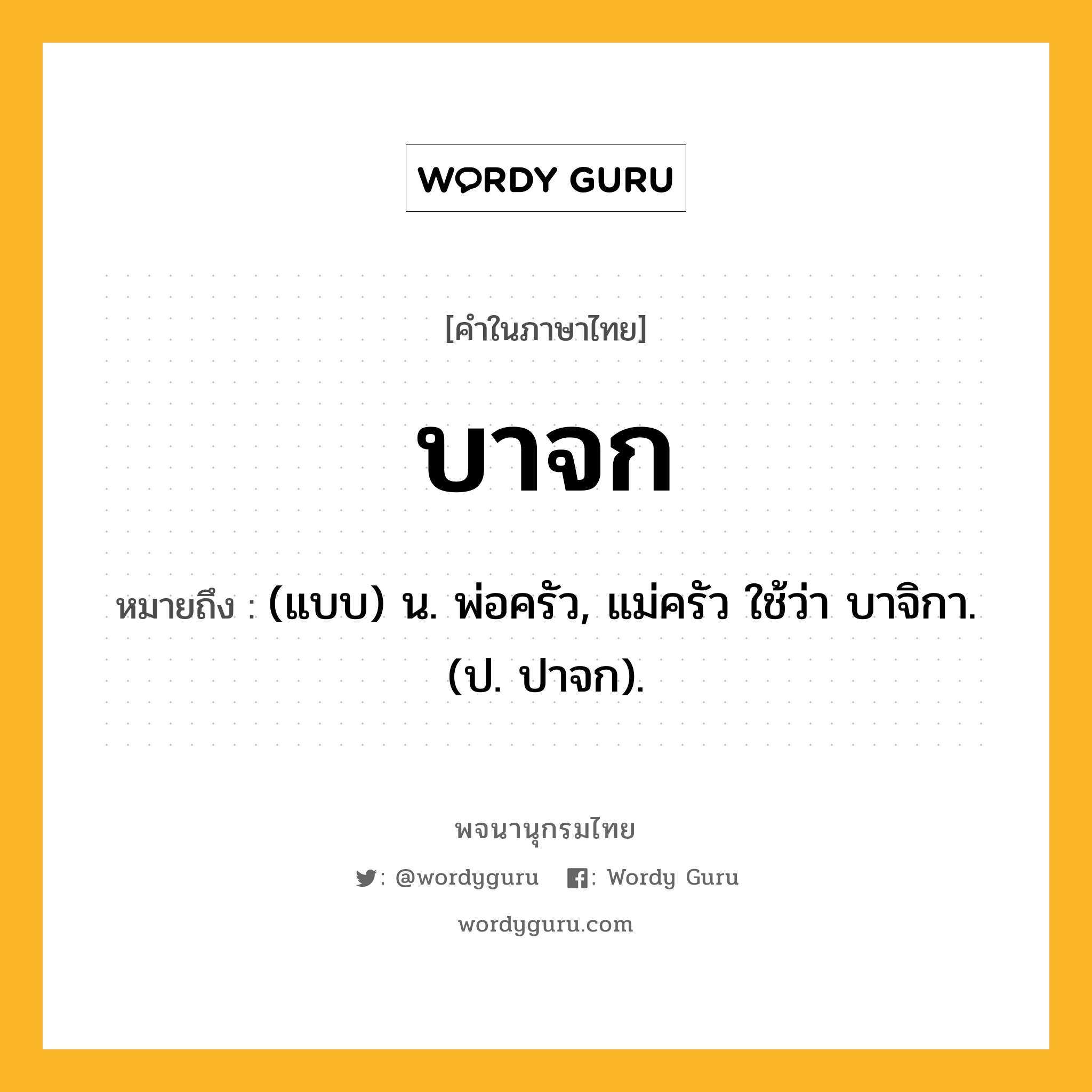 บาจก หมายถึงอะไร?, คำในภาษาไทย บาจก หมายถึง (แบบ) น. พ่อครัว, แม่ครัว ใช้ว่า บาจิกา. (ป. ปาจก).