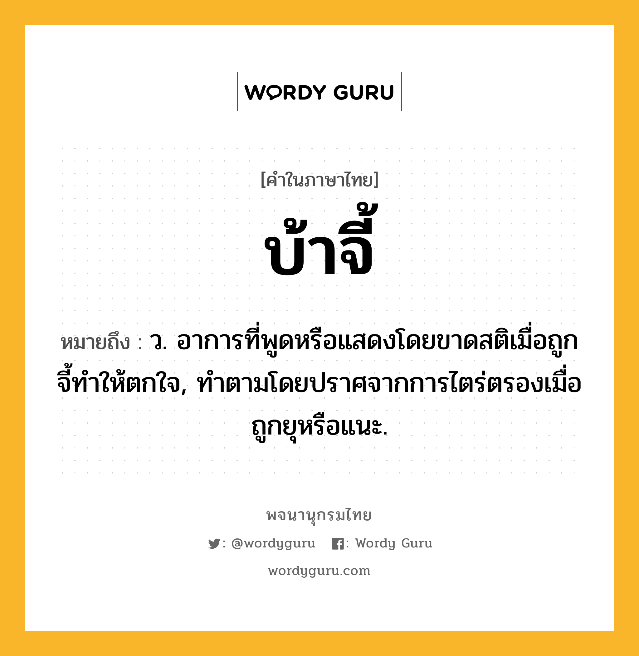 บ้าจี้ หมายถึงอะไร?, คำในภาษาไทย บ้าจี้ หมายถึง ว. อาการที่พูดหรือแสดงโดยขาดสติเมื่อถูกจี้ทําให้ตกใจ, ทําตามโดยปราศจากการไตร่ตรองเมื่อถูกยุหรือแนะ.