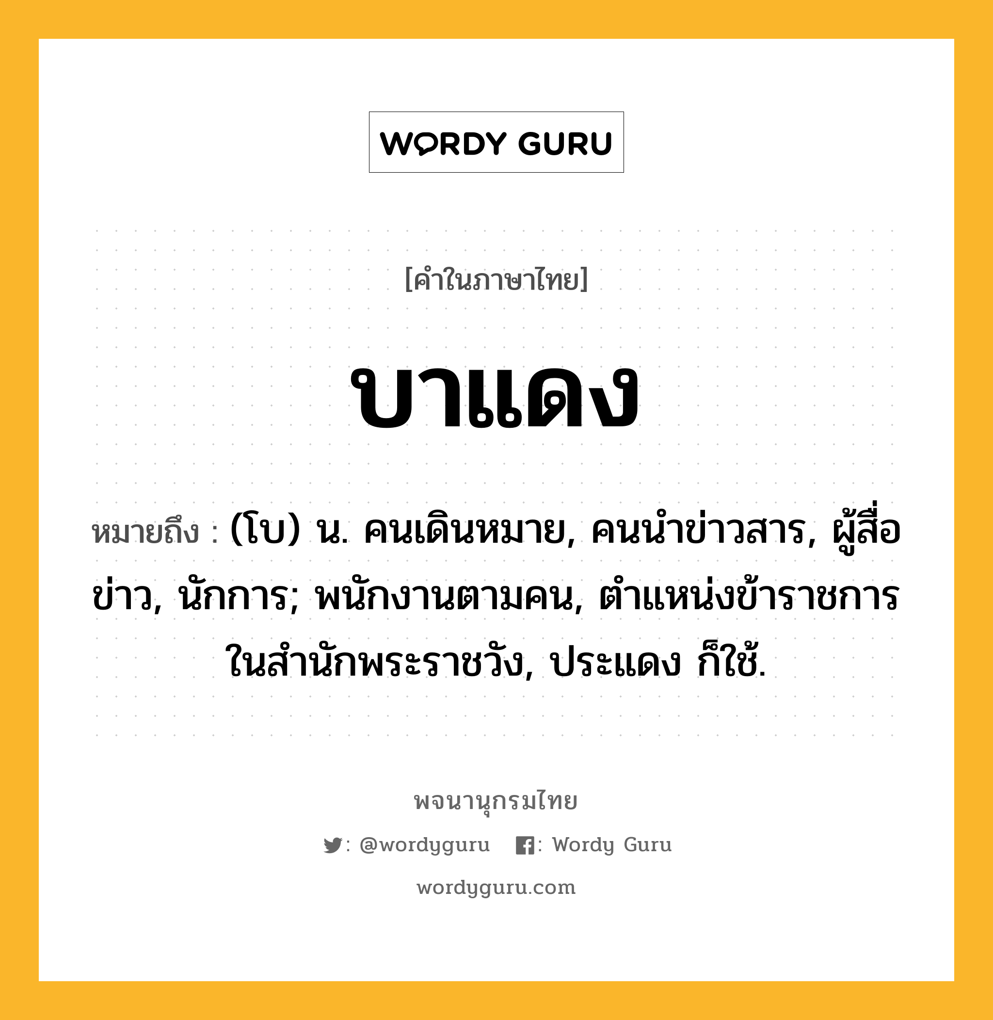 บาแดง หมายถึงอะไร?, คำในภาษาไทย บาแดง หมายถึง (โบ) น. คนเดินหมาย, คนนําข่าวสาร, ผู้สื่อข่าว, นักการ; พนักงานตามคน, ตําแหน่งข้าราชการในสํานักพระราชวัง, ประแดง ก็ใช้.