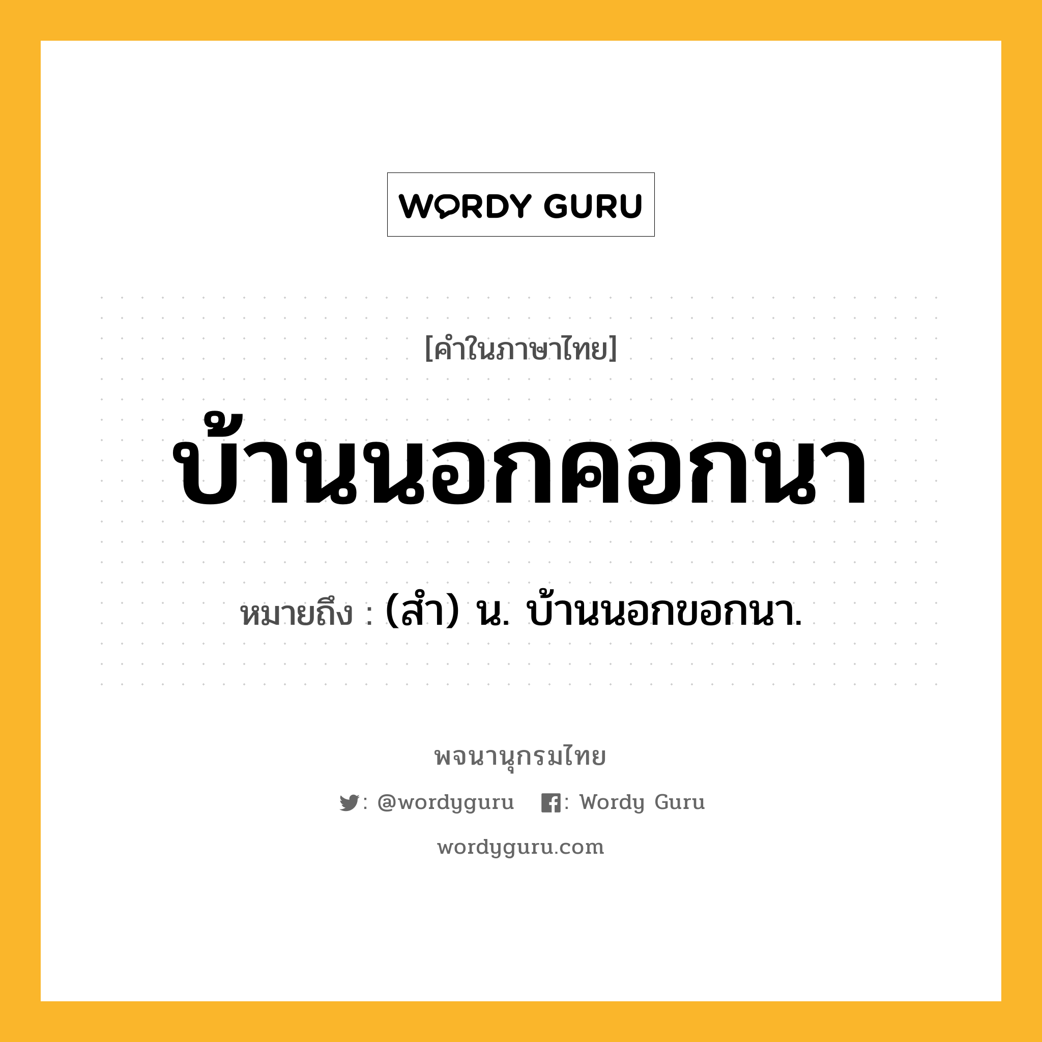 บ้านนอกคอกนา หมายถึงอะไร?, คำในภาษาไทย บ้านนอกคอกนา หมายถึง (สำ) น. บ้านนอกขอกนา.