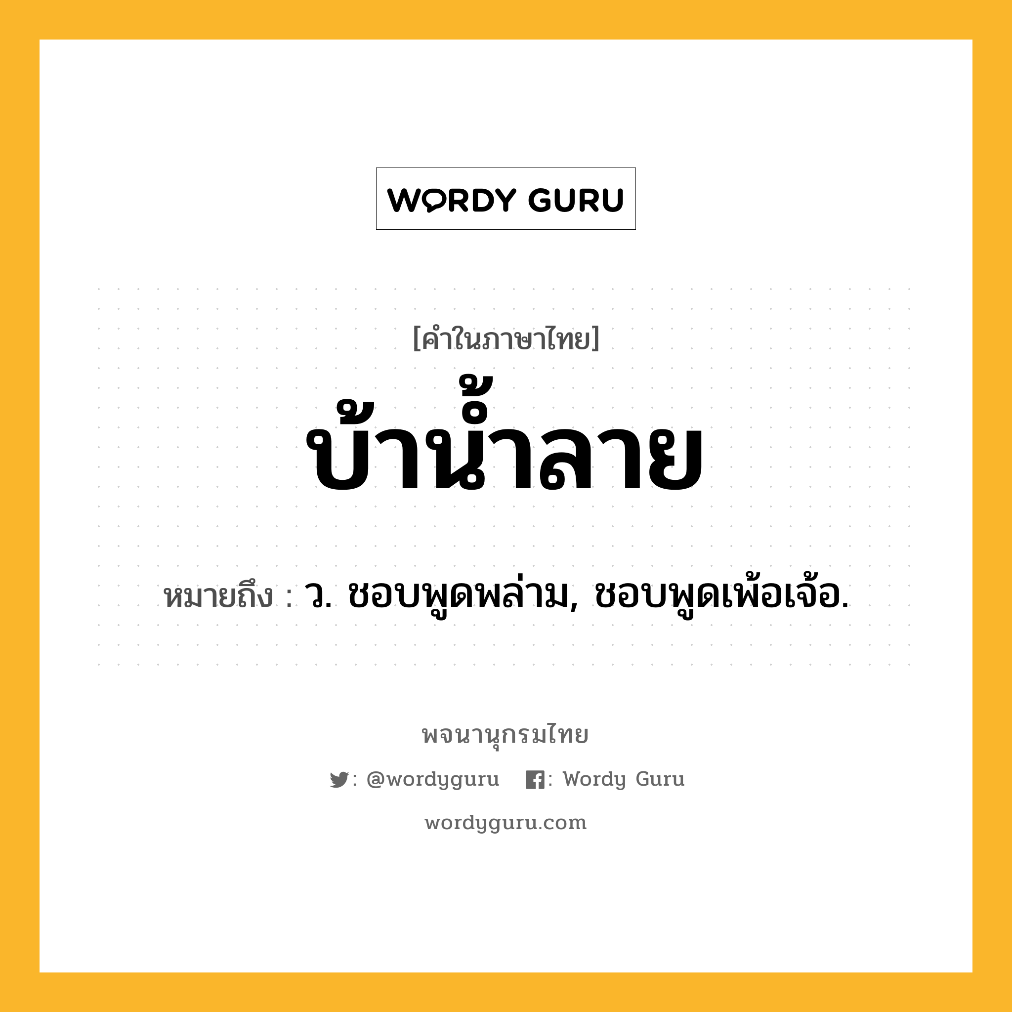 บ้าน้ำลาย หมายถึงอะไร?, คำในภาษาไทย บ้าน้ำลาย หมายถึง ว. ชอบพูดพล่าม, ชอบพูดเพ้อเจ้อ.