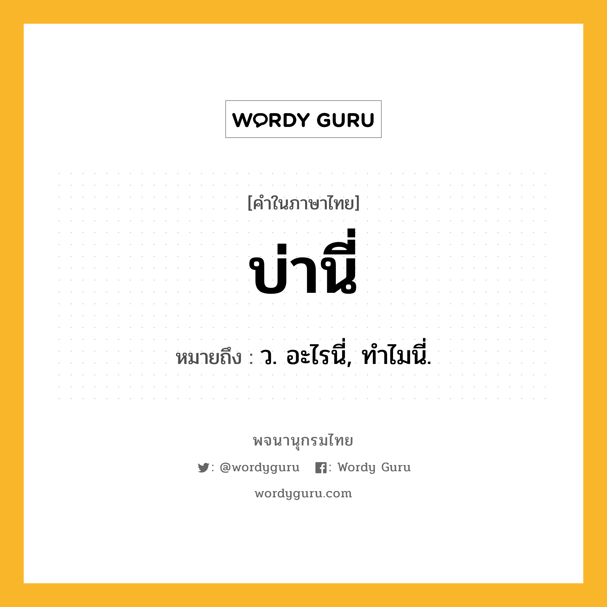 บ่านี่ หมายถึงอะไร?, คำในภาษาไทย บ่านี่ หมายถึง ว. อะไรนี่, ทําไมนี่.