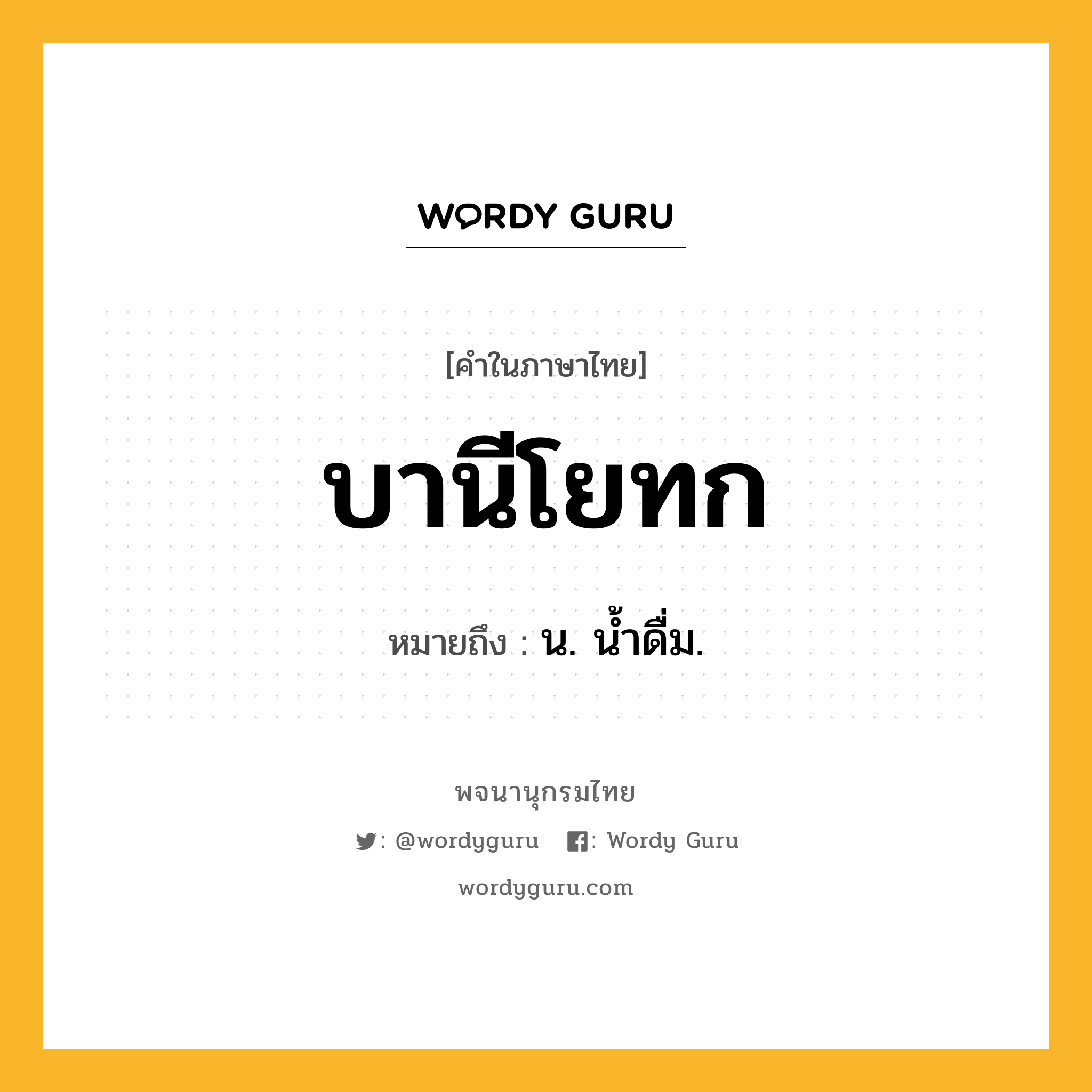 บานีโยทก หมายถึงอะไร?, คำในภาษาไทย บานีโยทก หมายถึง น. นํ้าดื่ม.