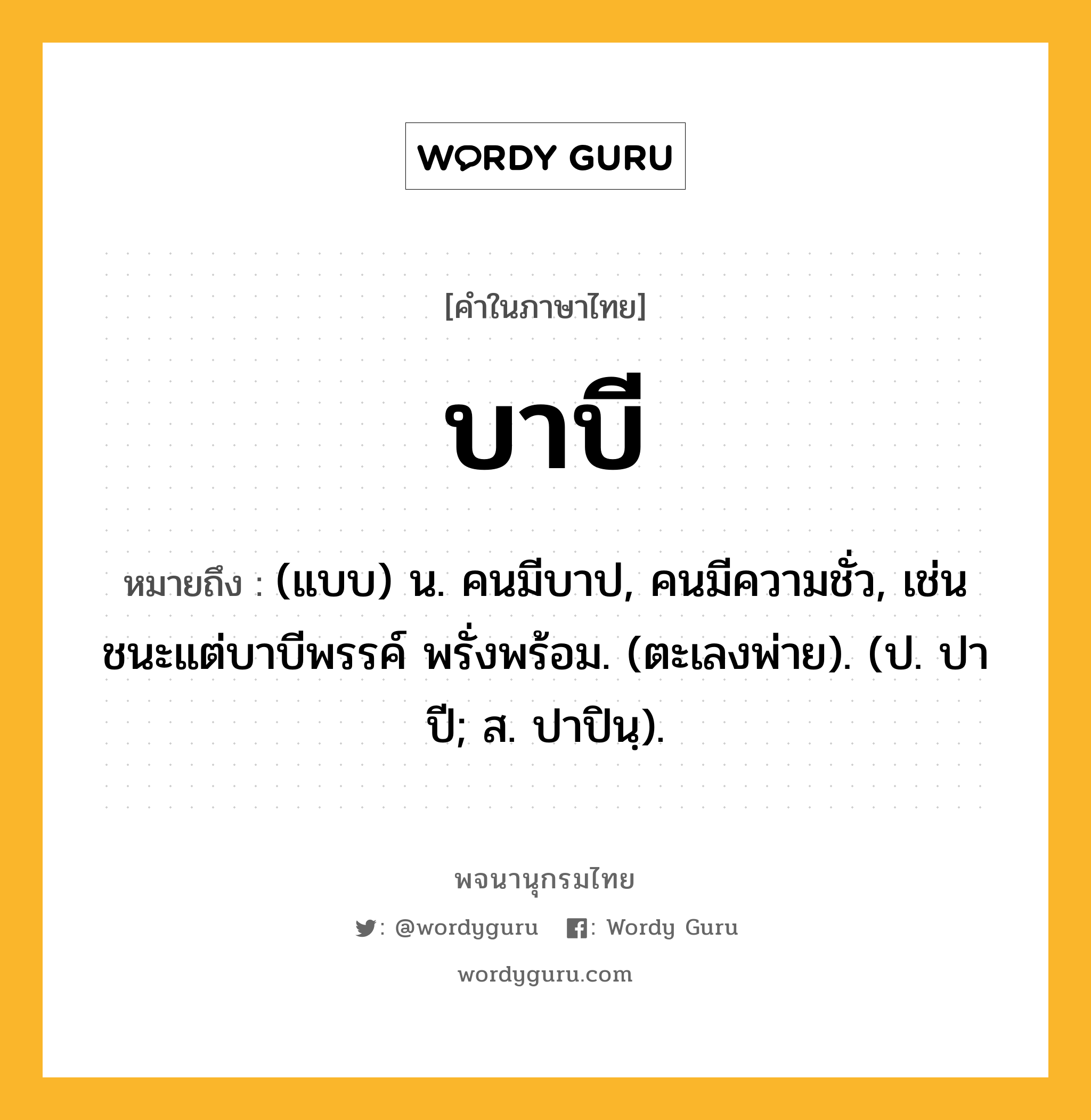 บาบี หมายถึงอะไร?, คำในภาษาไทย บาบี หมายถึง (แบบ) น. คนมีบาป, คนมีความชั่ว, เช่น ชนะแต่บาบีพรรค์ พรั่งพร้อม. (ตะเลงพ่าย). (ป. ปาปี; ส. ปาปินฺ).