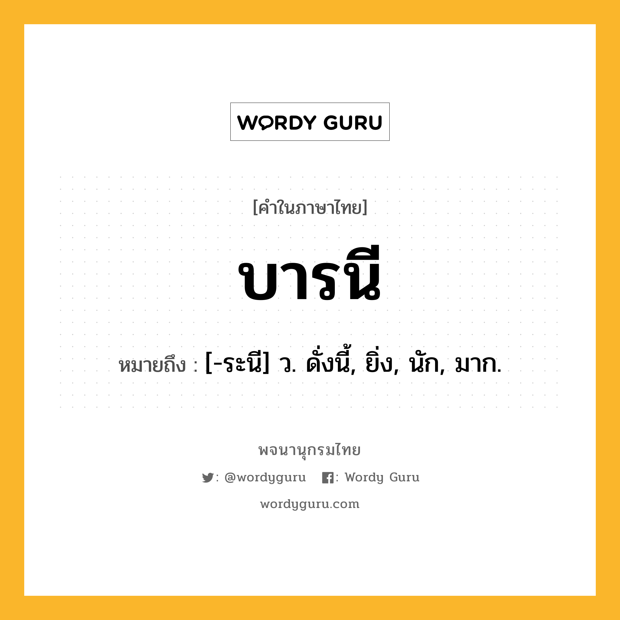 บารนี หมายถึงอะไร?, คำในภาษาไทย บารนี หมายถึง [-ระนี] ว. ดั่งนี้, ยิ่ง, นัก, มาก.