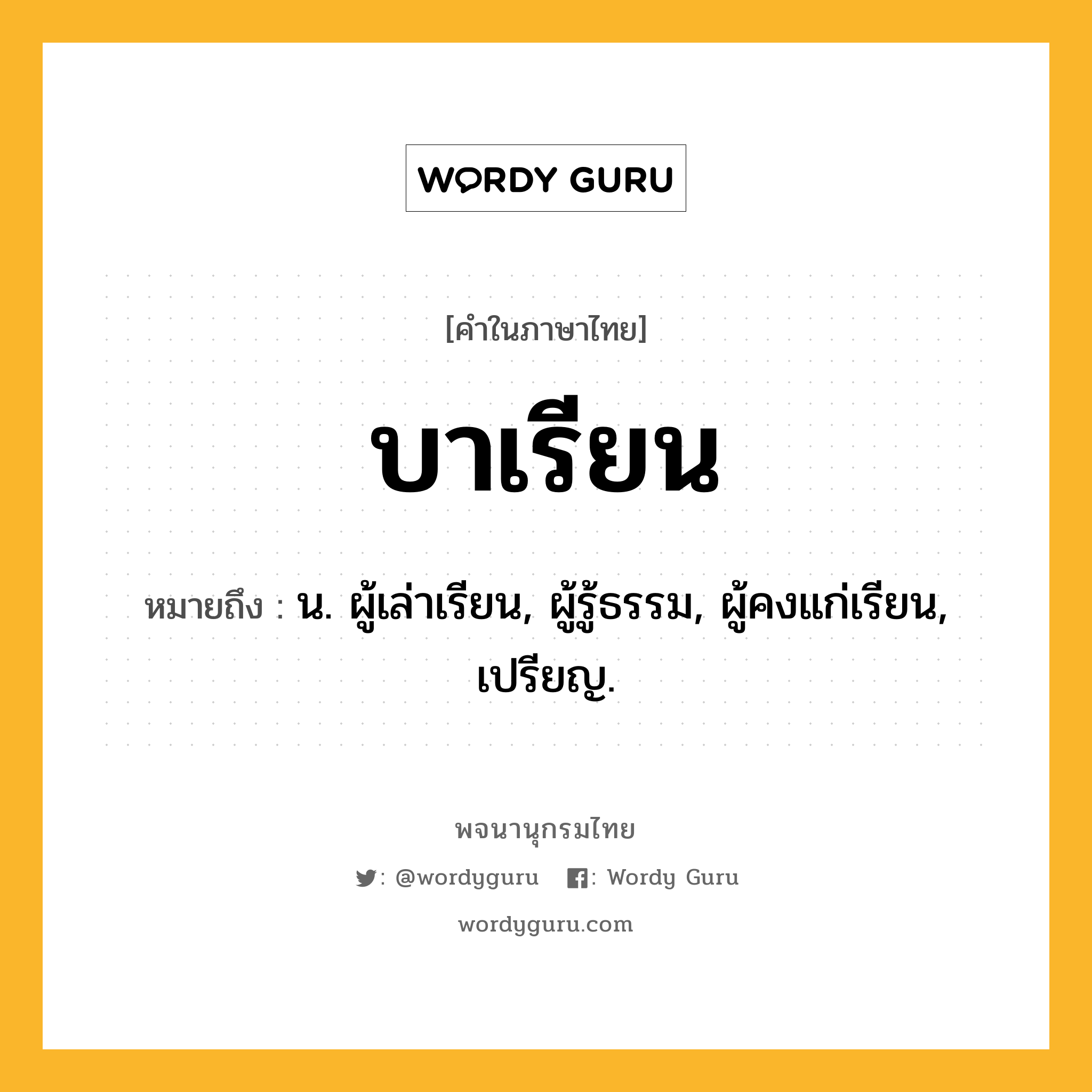 บาเรียน หมายถึงอะไร?, คำในภาษาไทย บาเรียน หมายถึง น. ผู้เล่าเรียน, ผู้รู้ธรรม, ผู้คงแก่เรียน, เปรียญ.