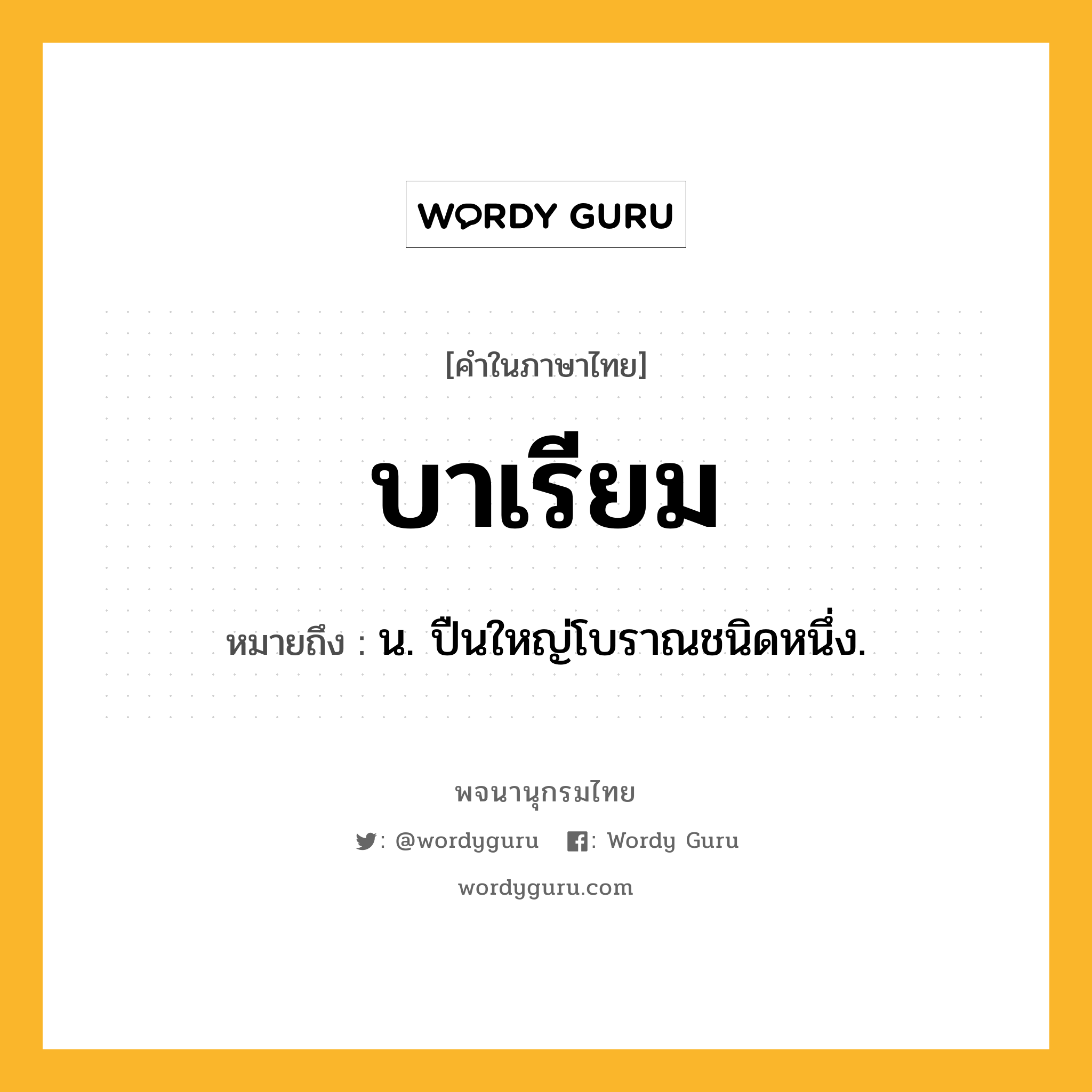 บาเรียม หมายถึงอะไร?, คำในภาษาไทย บาเรียม หมายถึง น. ปืนใหญ่โบราณชนิดหนึ่ง.