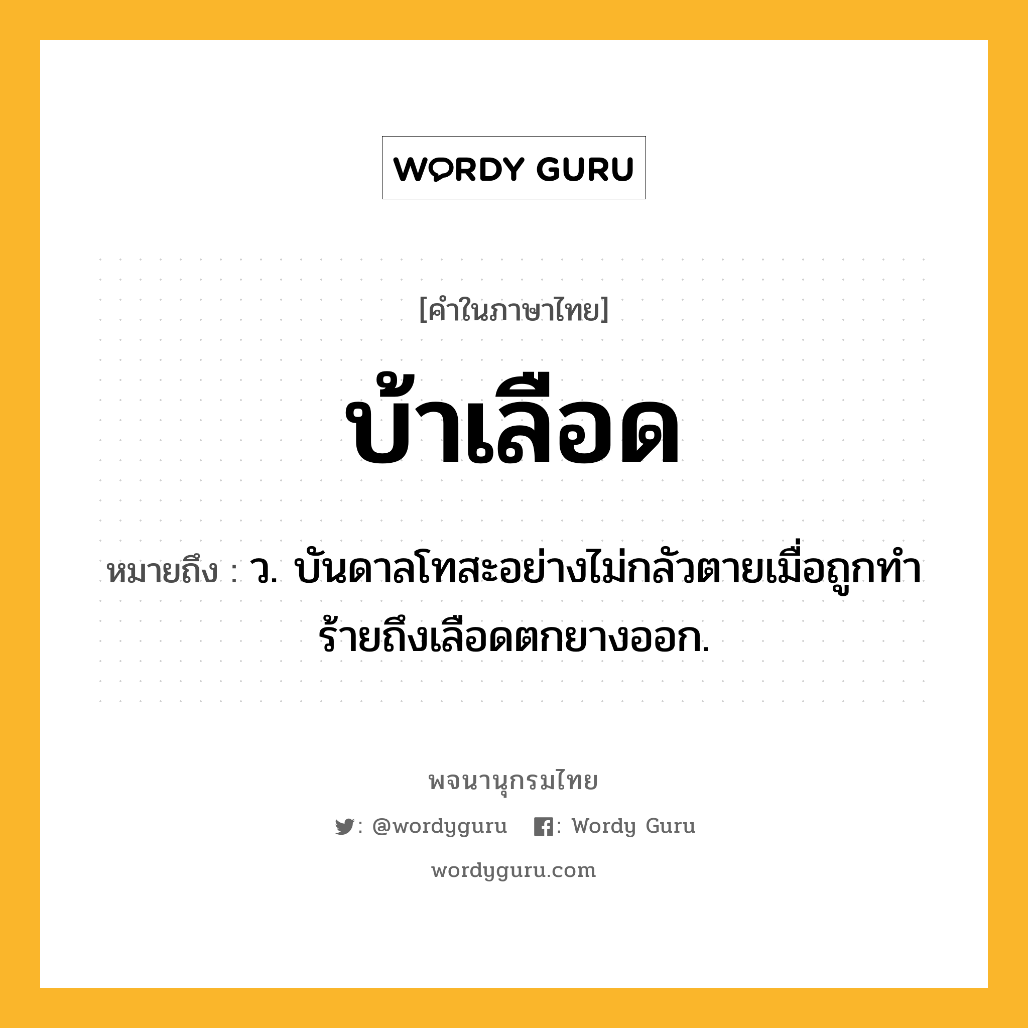 บ้าเลือด หมายถึงอะไร?, คำในภาษาไทย บ้าเลือด หมายถึง ว. บันดาลโทสะอย่างไม่กลัวตายเมื่อถูกทําร้ายถึงเลือดตกยางออก.