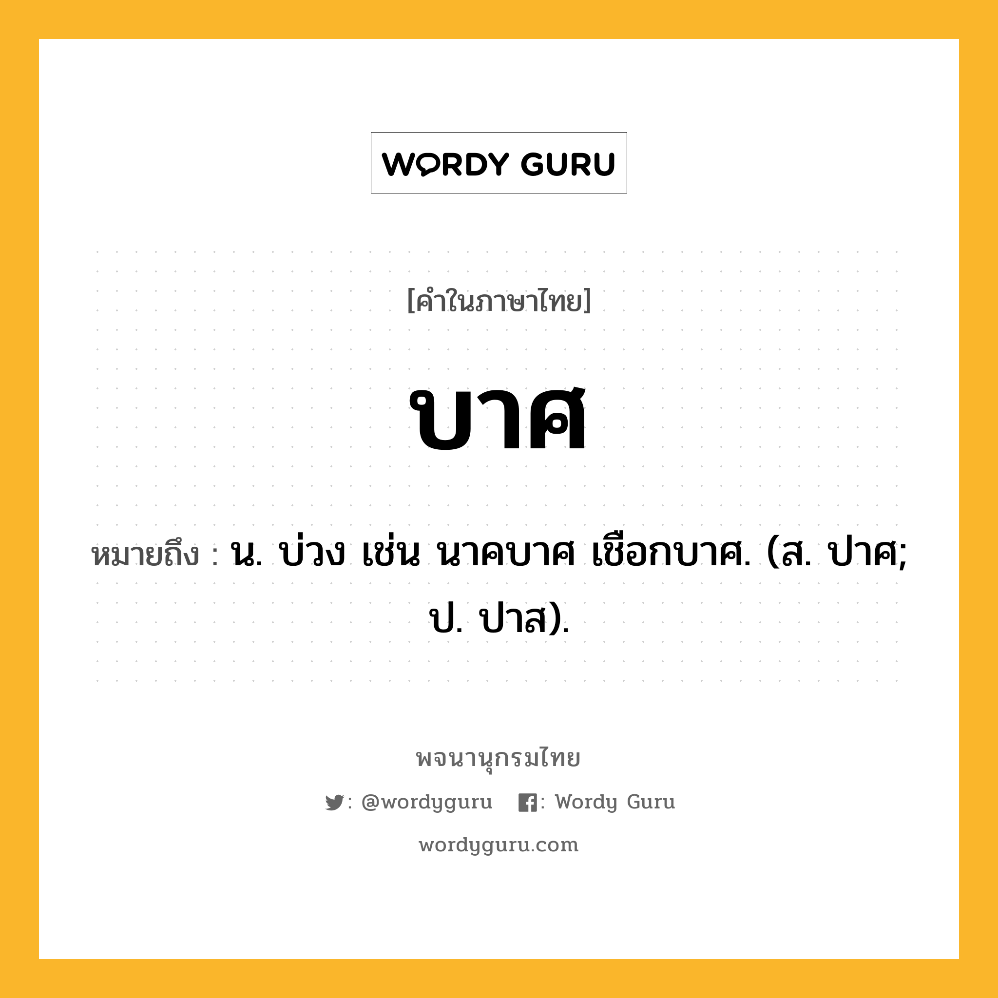 บาศ หมายถึงอะไร?, คำในภาษาไทย บาศ หมายถึง น. บ่วง เช่น นาคบาศ เชือกบาศ. (ส. ปาศ; ป. ปาส).