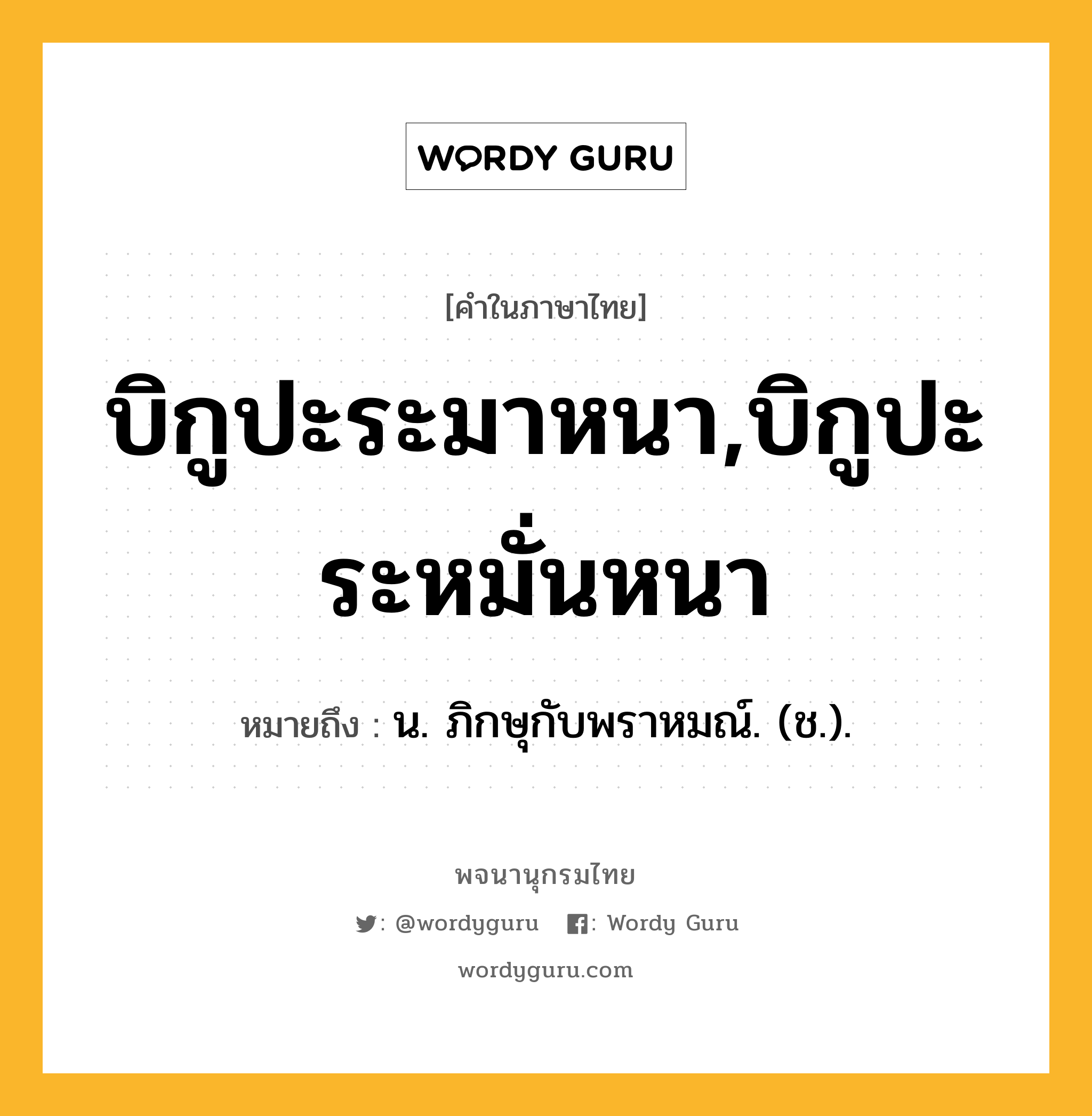 บิกูปะระมาหนา,บิกูปะระหมั่นหนา หมายถึงอะไร?, คำในภาษาไทย บิกูปะระมาหนา,บิกูปะระหมั่นหนา หมายถึง น. ภิกษุกับพราหมณ์. (ช.).