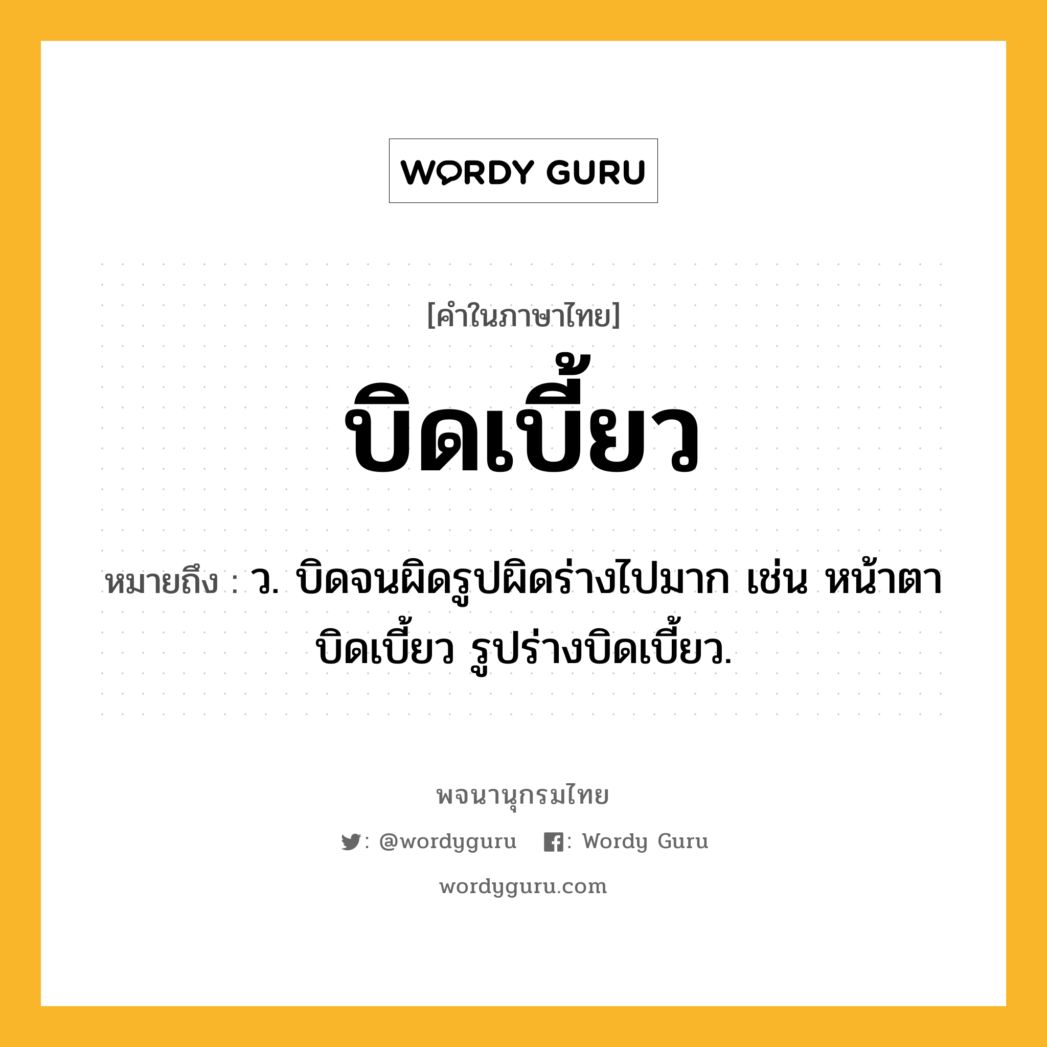 บิดเบี้ยว หมายถึงอะไร?, คำในภาษาไทย บิดเบี้ยว หมายถึง ว. บิดจนผิดรูปผิดร่างไปมาก เช่น หน้าตาบิดเบี้ยว รูปร่างบิดเบี้ยว.