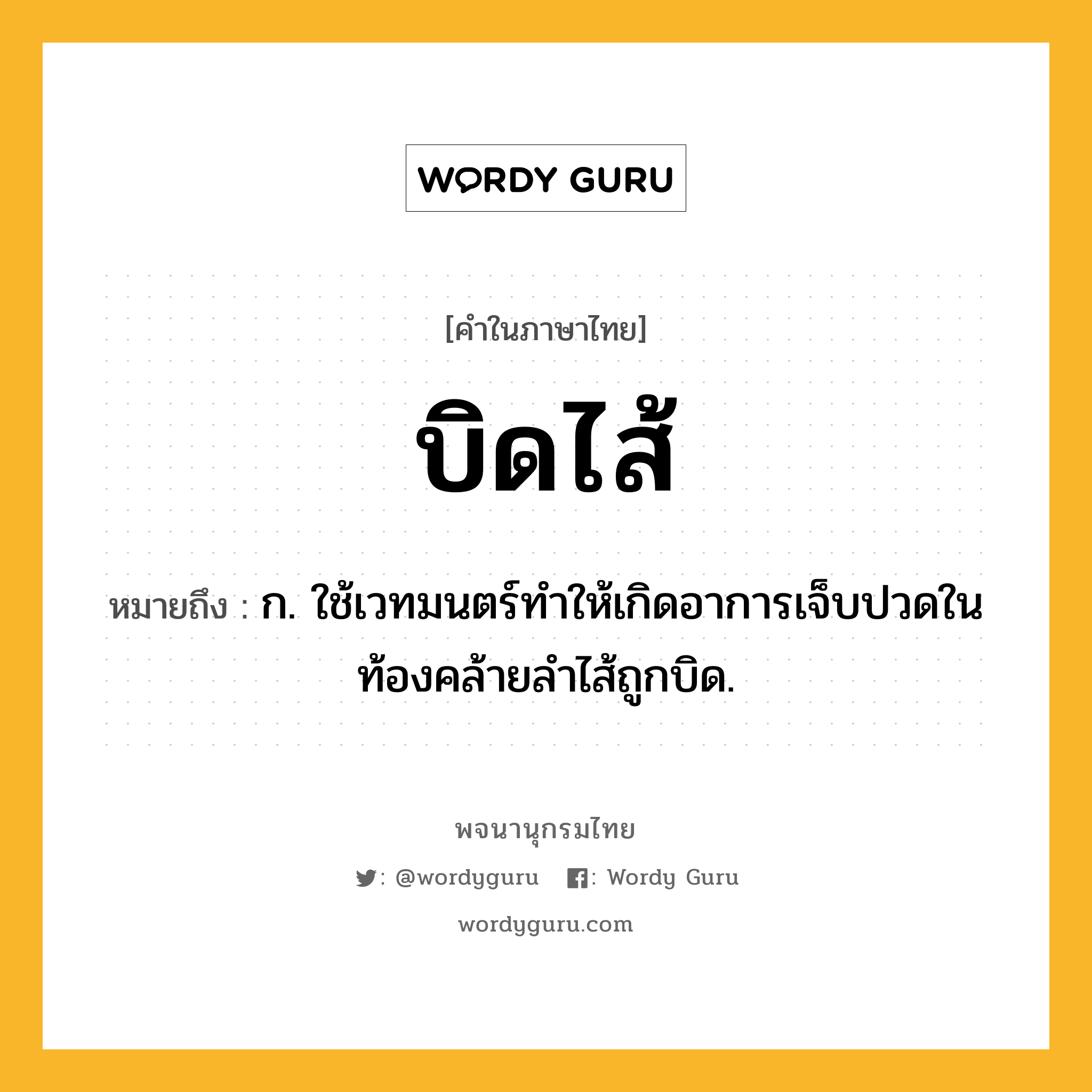 บิดไส้ หมายถึงอะไร?, คำในภาษาไทย บิดไส้ หมายถึง ก. ใช้เวทมนตร์ทําให้เกิดอาการเจ็บปวดในท้องคล้ายลําไส้ถูกบิด.