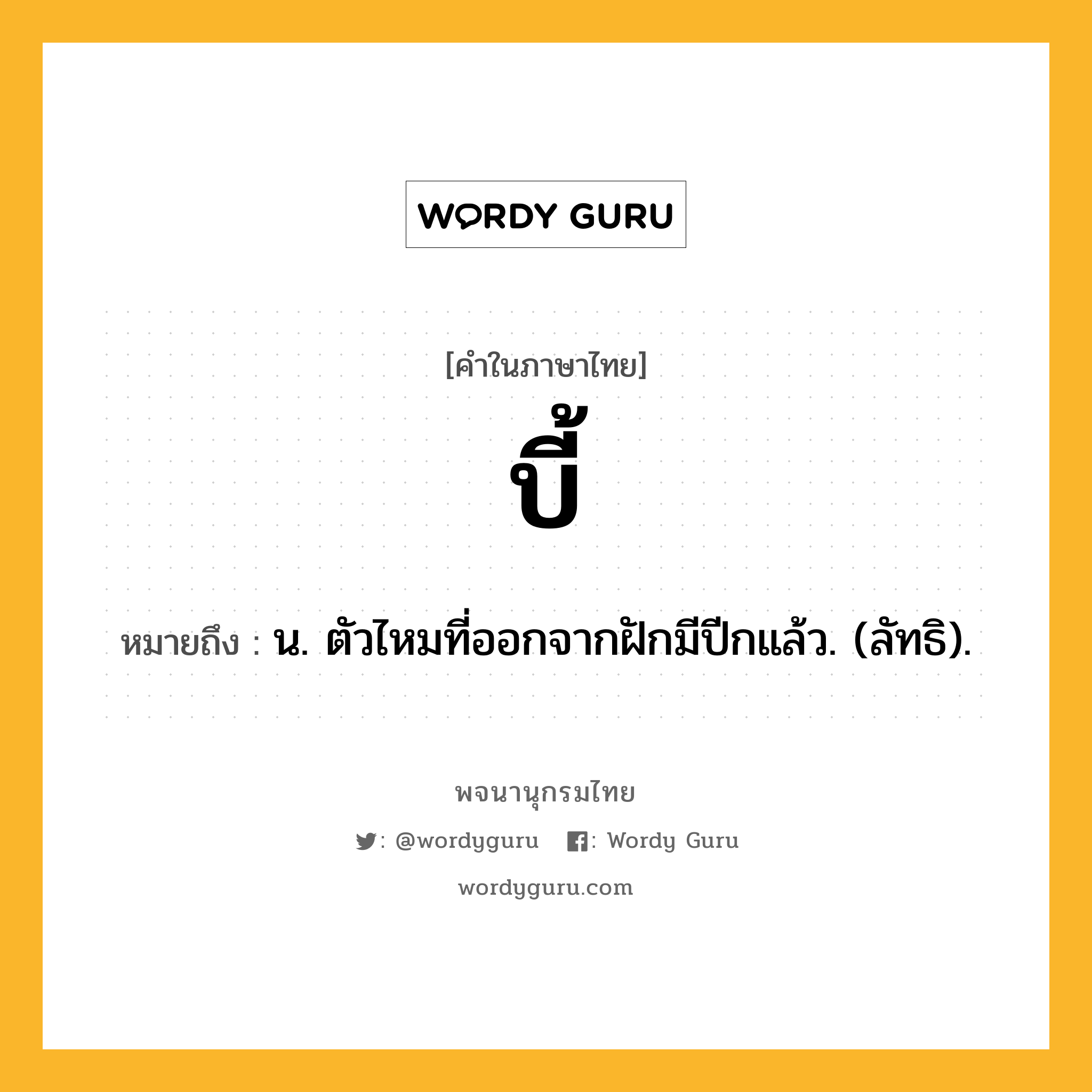 บี้ หมายถึงอะไร?, คำในภาษาไทย บี้ หมายถึง น. ตัวไหมที่ออกจากฝักมีปีกแล้ว. (ลัทธิ).