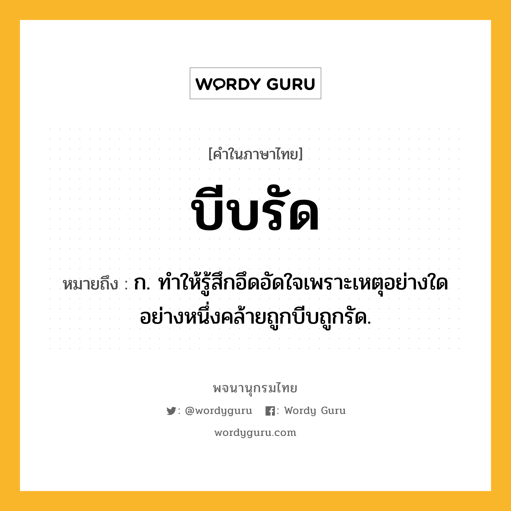 บีบรัด หมายถึงอะไร?, คำในภาษาไทย บีบรัด หมายถึง ก. ทําให้รู้สึกอึดอัดใจเพราะเหตุอย่างใดอย่างหนึ่งคล้ายถูกบีบถูกรัด.