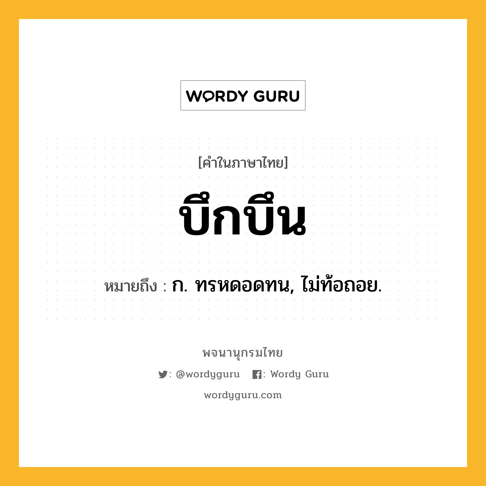 บึกบึน หมายถึงอะไร?, คำในภาษาไทย บึกบึน หมายถึง ก. ทรหดอดทน, ไม่ท้อถอย.