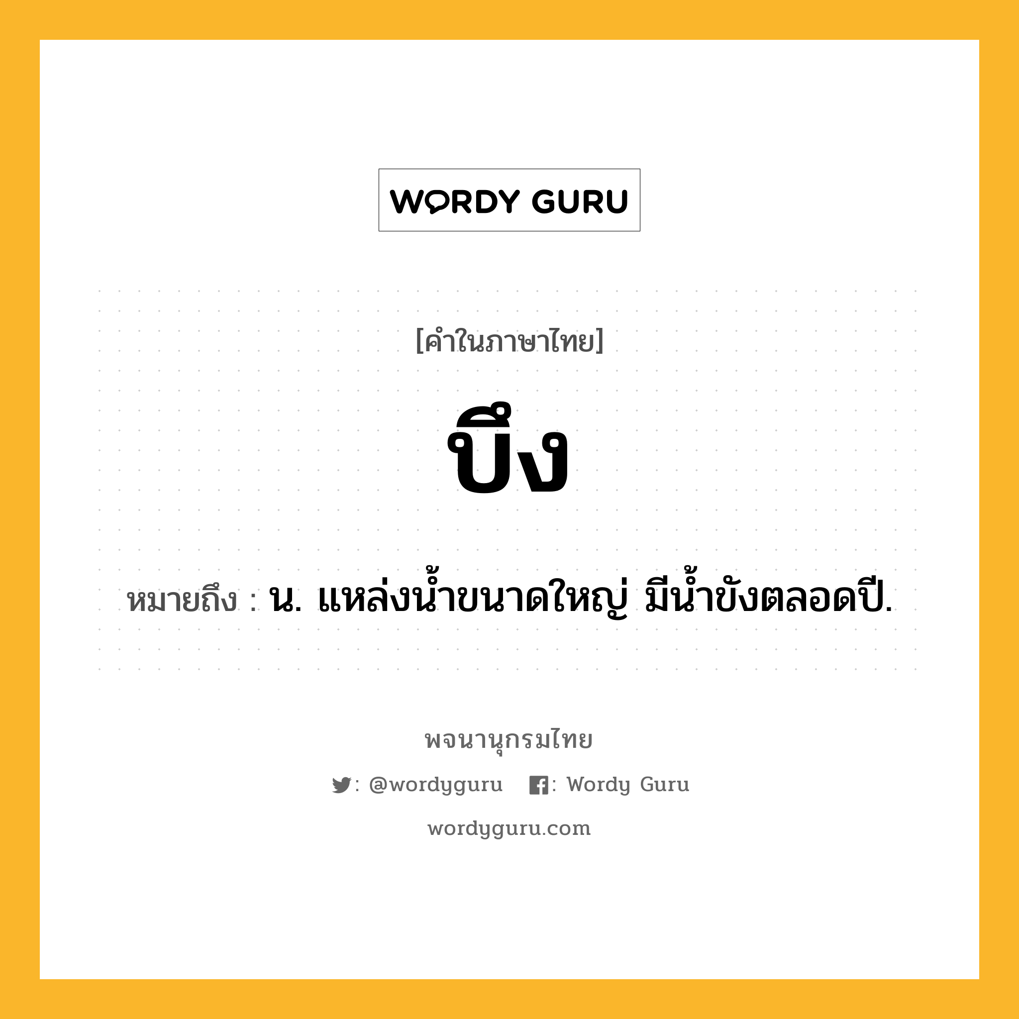 บึง หมายถึงอะไร?, คำในภาษาไทย บึง หมายถึง น. แหล่งนํ้าขนาดใหญ่ มีนํ้าขังตลอดปี.