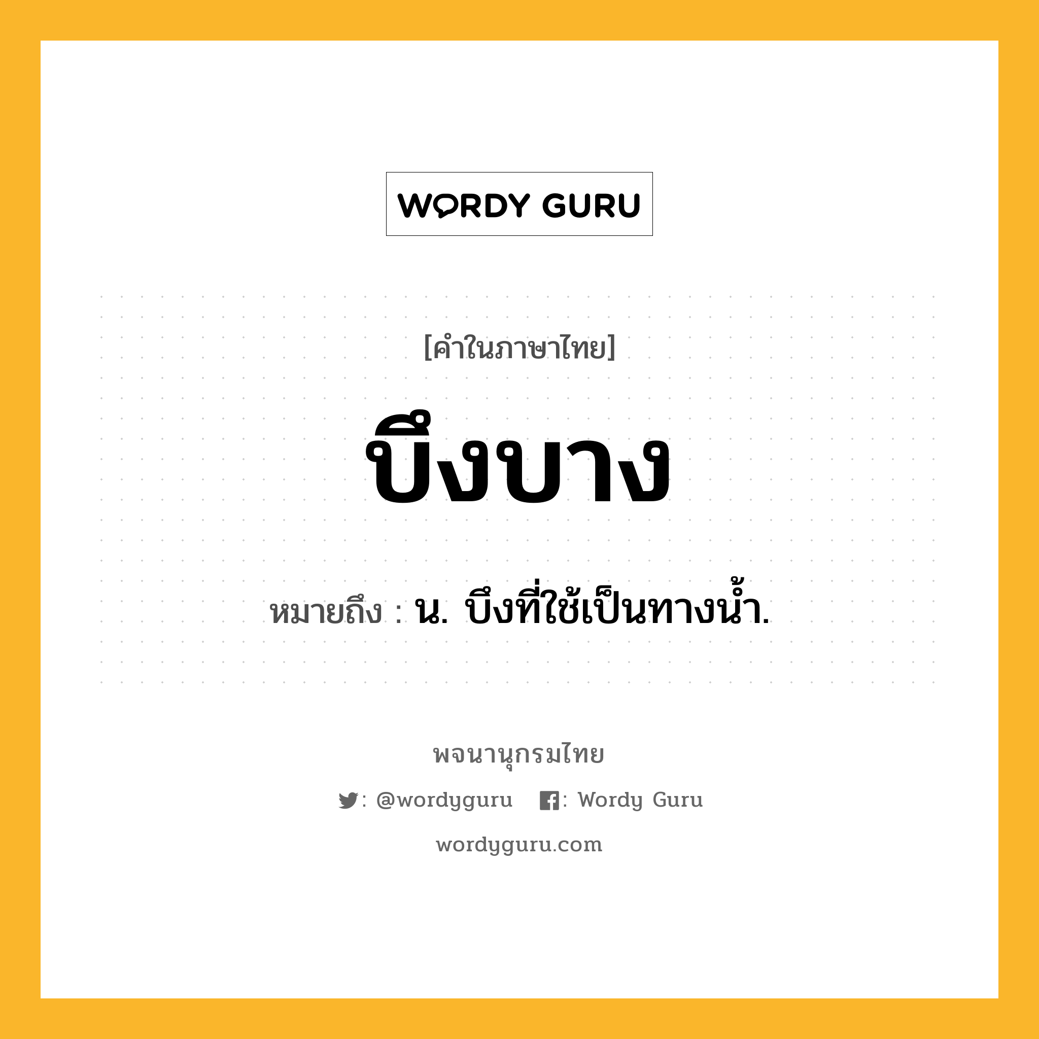 บึงบาง หมายถึงอะไร?, คำในภาษาไทย บึงบาง หมายถึง น. บึงที่ใช้เป็นทางนํ้า.