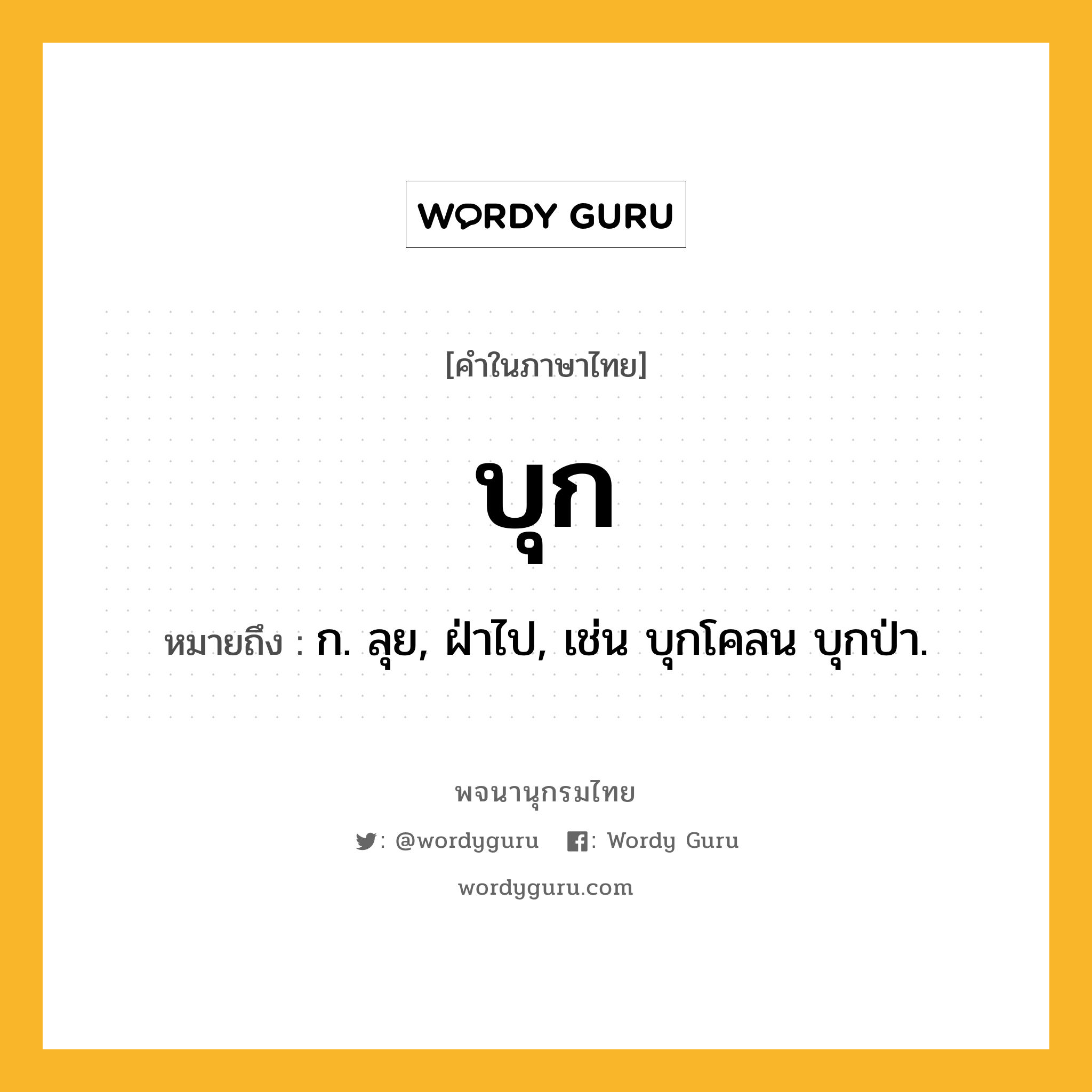 บุก หมายถึงอะไร?, คำในภาษาไทย บุก หมายถึง ก. ลุย, ฝ่าไป, เช่น บุกโคลน บุกป่า.