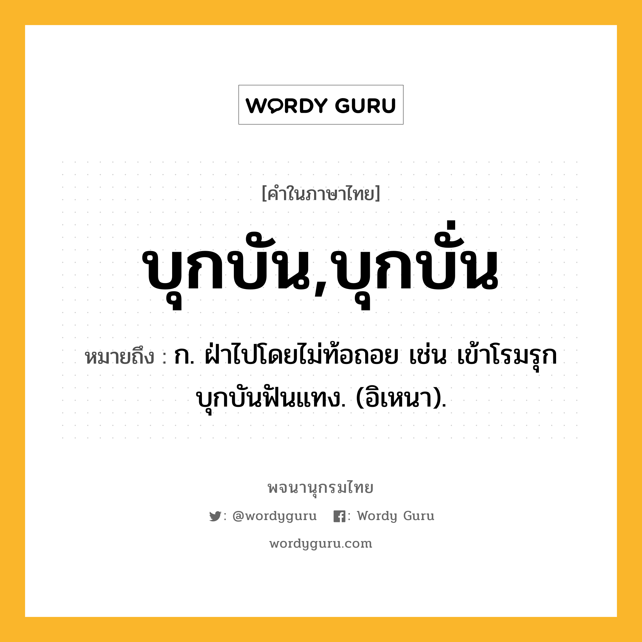 บุกบัน,บุกบั่น หมายถึงอะไร?, คำในภาษาไทย บุกบัน,บุกบั่น หมายถึง ก. ฝ่าไปโดยไม่ท้อถอย เช่น เข้าโรมรุกบุกบันฟันแทง. (อิเหนา).