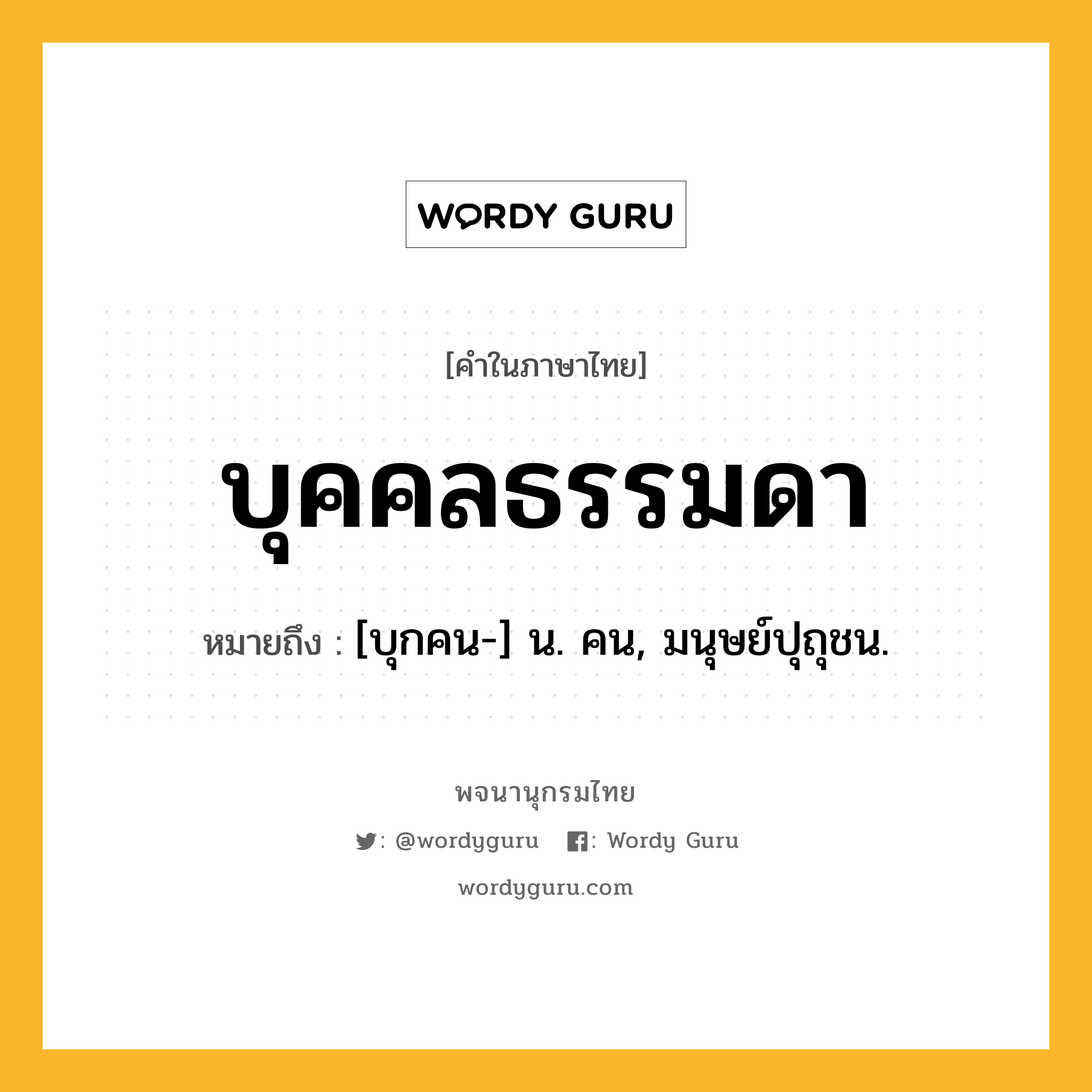 บุคคลธรรมดา หมายถึงอะไร?, คำในภาษาไทย บุคคลธรรมดา หมายถึง [บุกคน-] น. คน, มนุษย์ปุถุชน.