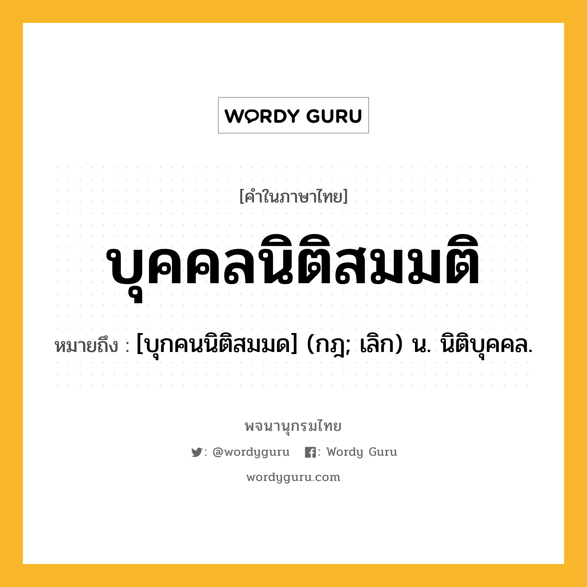 บุคคลนิติสมมติ หมายถึงอะไร?, คำในภาษาไทย บุคคลนิติสมมติ หมายถึง [บุกคนนิติสมมด] (กฎ; เลิก) น. นิติบุคคล.