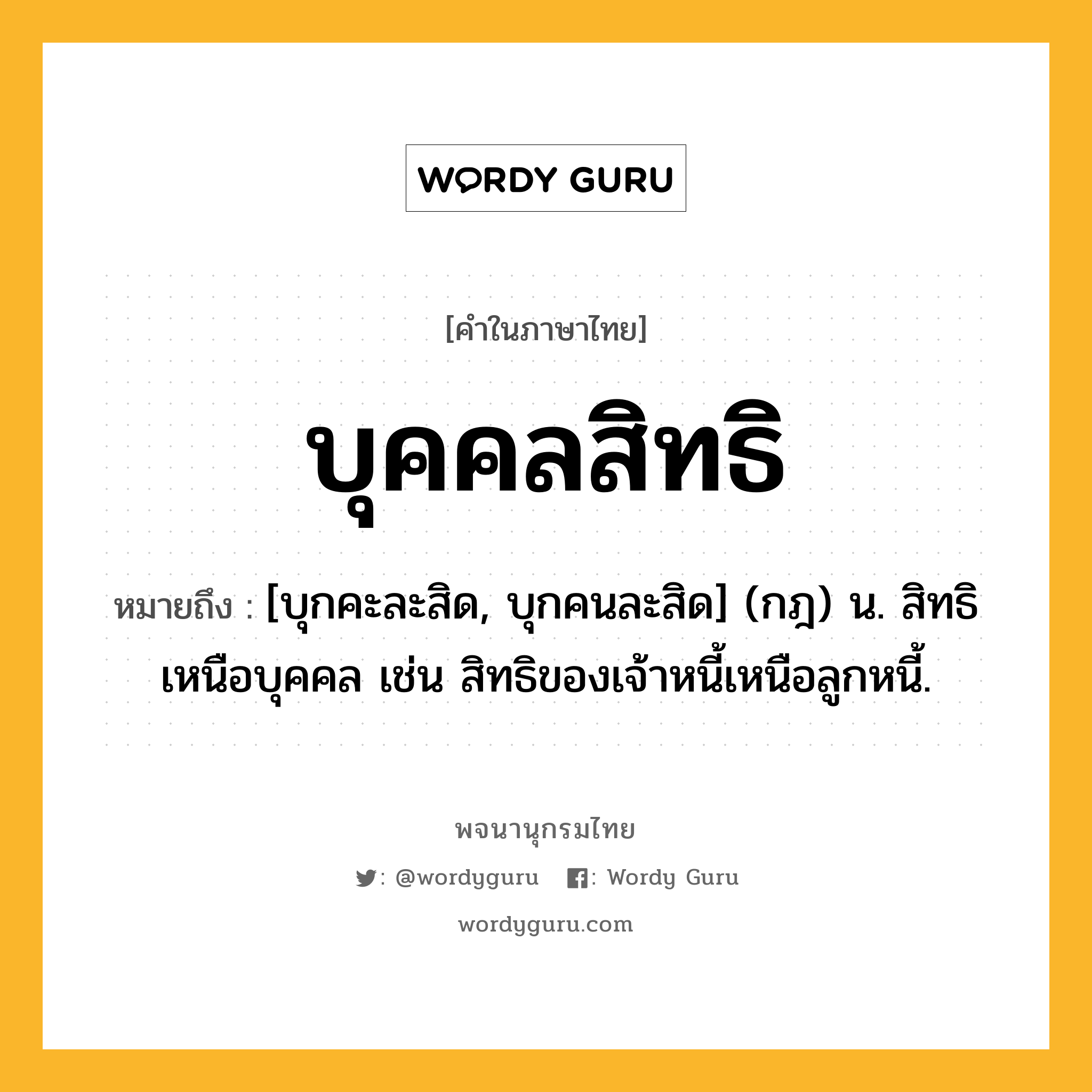 บุคคลสิทธิ หมายถึงอะไร?, คำในภาษาไทย บุคคลสิทธิ หมายถึง [บุกคะละสิด, บุกคนละสิด] (กฎ) น. สิทธิเหนือบุคคล เช่น สิทธิของเจ้าหนี้เหนือลูกหนี้.