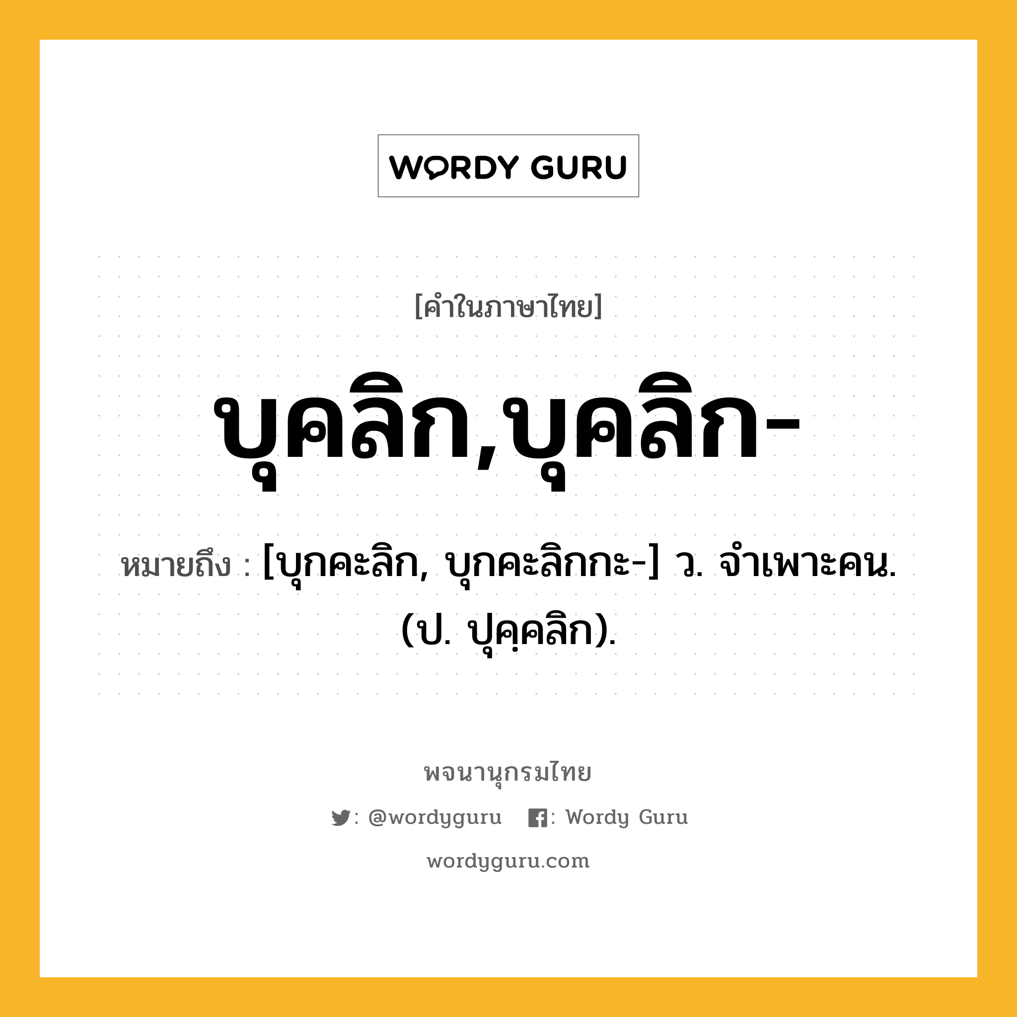 บุคลิก,บุคลิก- หมายถึงอะไร?, คำในภาษาไทย บุคลิก,บุคลิก- หมายถึง [บุกคะลิก, บุกคะลิกกะ-] ว. จําเพาะคน. (ป. ปุคฺคลิก).