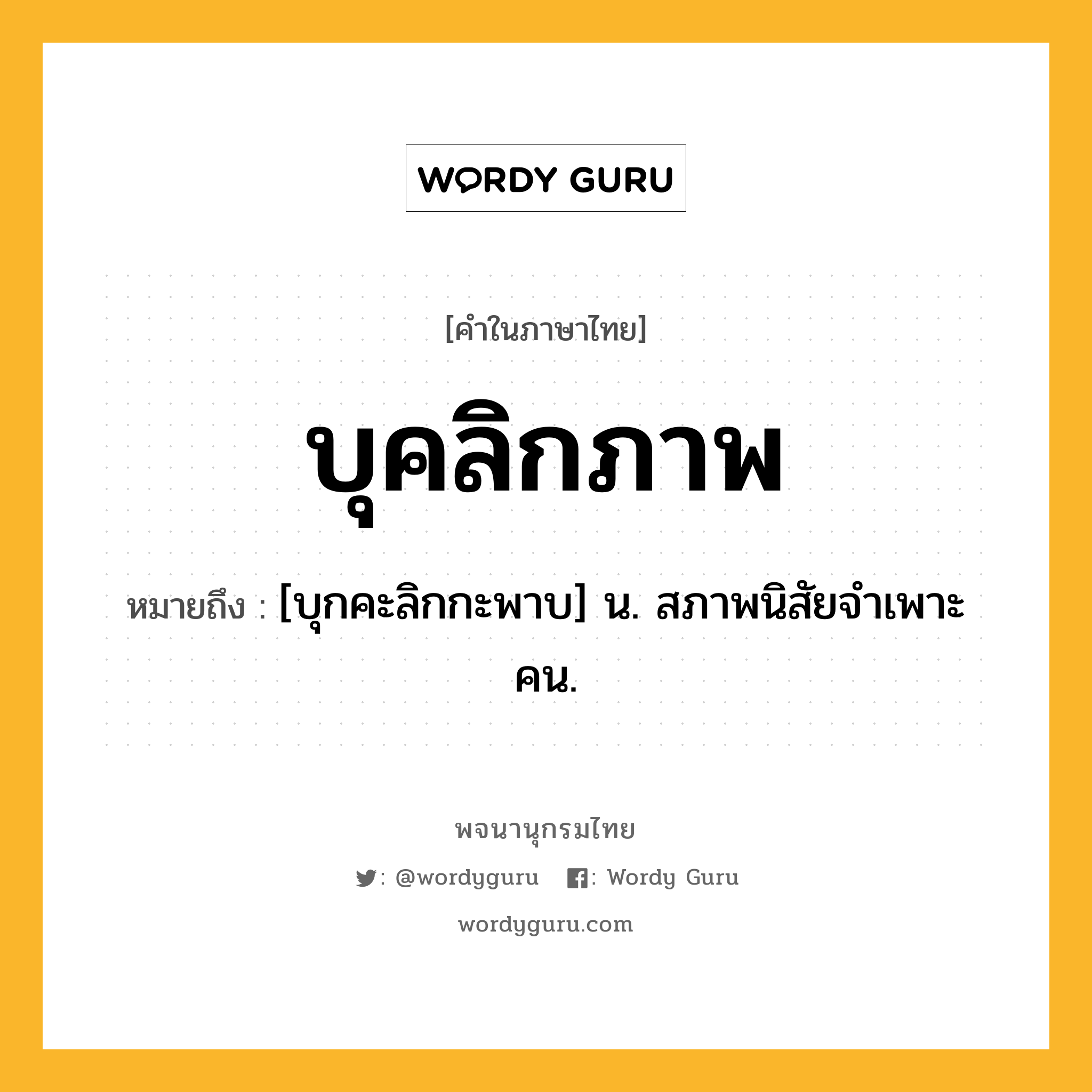 บุคลิกภาพ หมายถึงอะไร?, คำในภาษาไทย บุคลิกภาพ หมายถึง [บุกคะลิกกะพาบ] น. สภาพนิสัยจําเพาะคน.