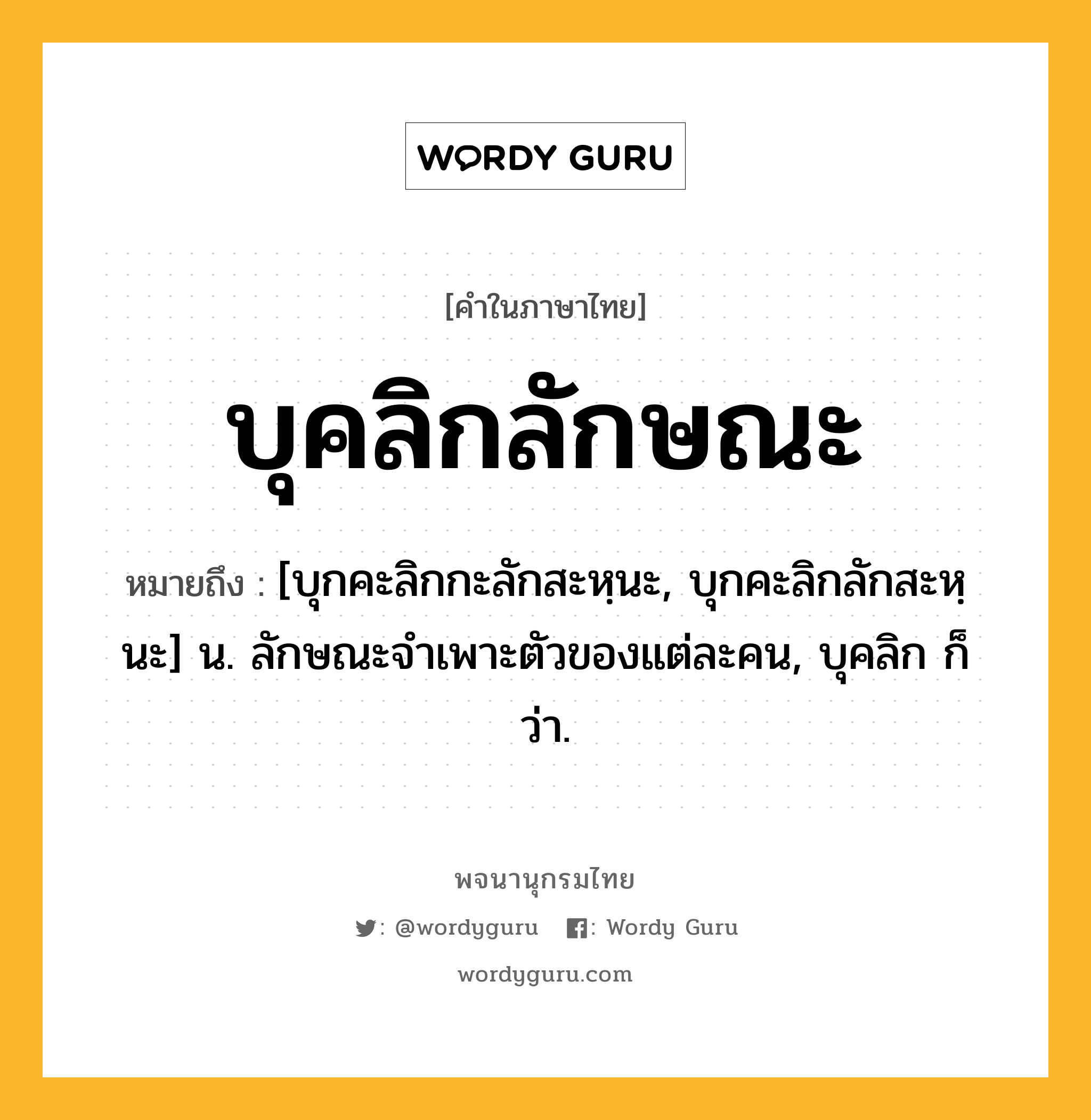 บุคลิกลักษณะ หมายถึงอะไร?, คำในภาษาไทย บุคลิกลักษณะ หมายถึง [บุกคะลิกกะลักสะหฺนะ, บุกคะลิกลักสะหฺนะ] น. ลักษณะจําเพาะตัวของแต่ละคน, บุคลิก ก็ว่า.