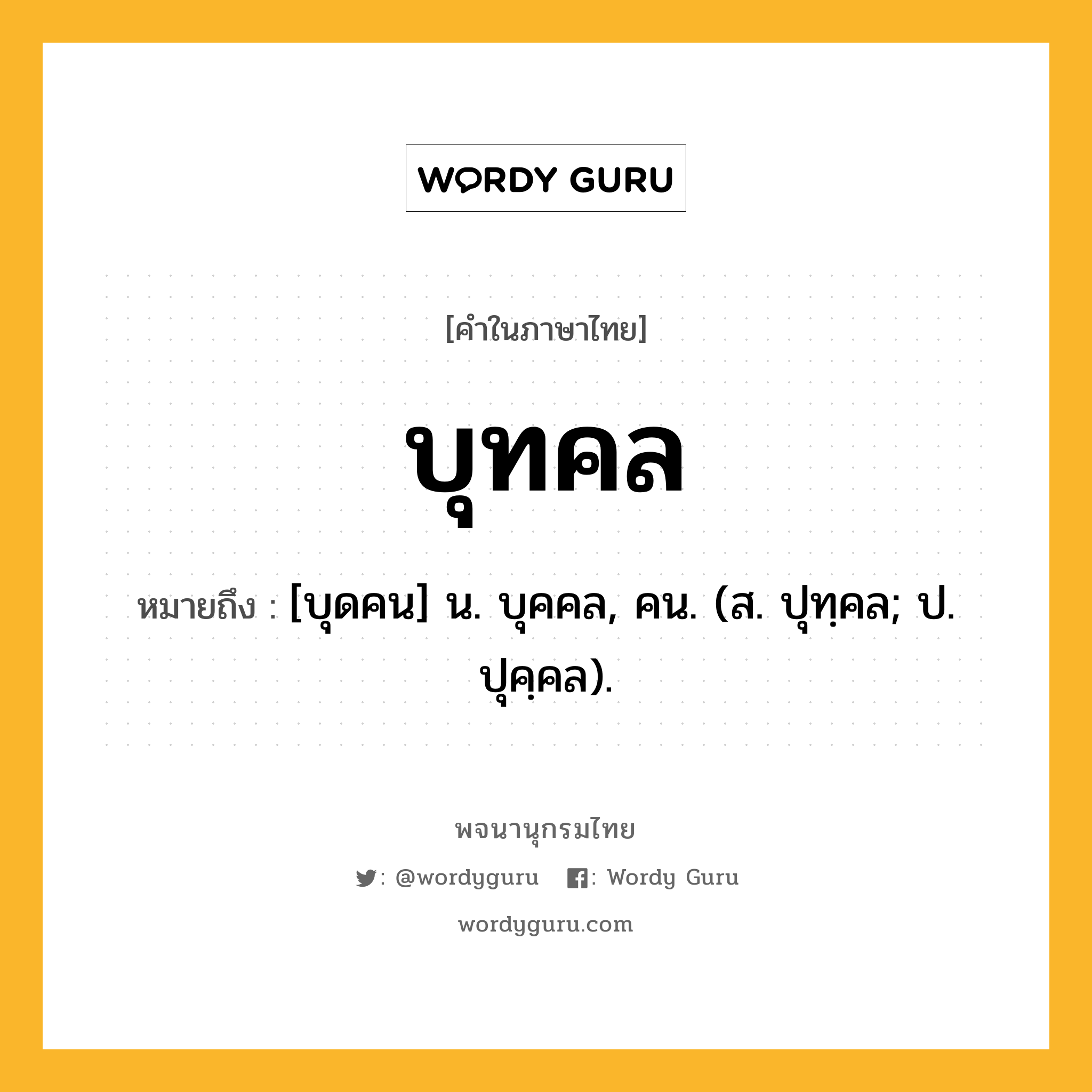 บุทคล หมายถึงอะไร?, คำในภาษาไทย บุทคล หมายถึง [บุดคน] น. บุคคล, คน. (ส. ปุทฺคล; ป. ปุคฺคล).