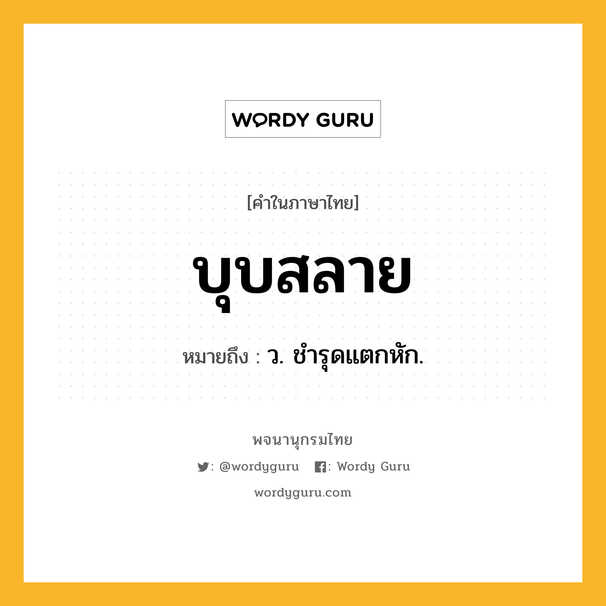 บุบสลาย หมายถึงอะไร?, คำในภาษาไทย บุบสลาย หมายถึง ว. ชํารุดแตกหัก.