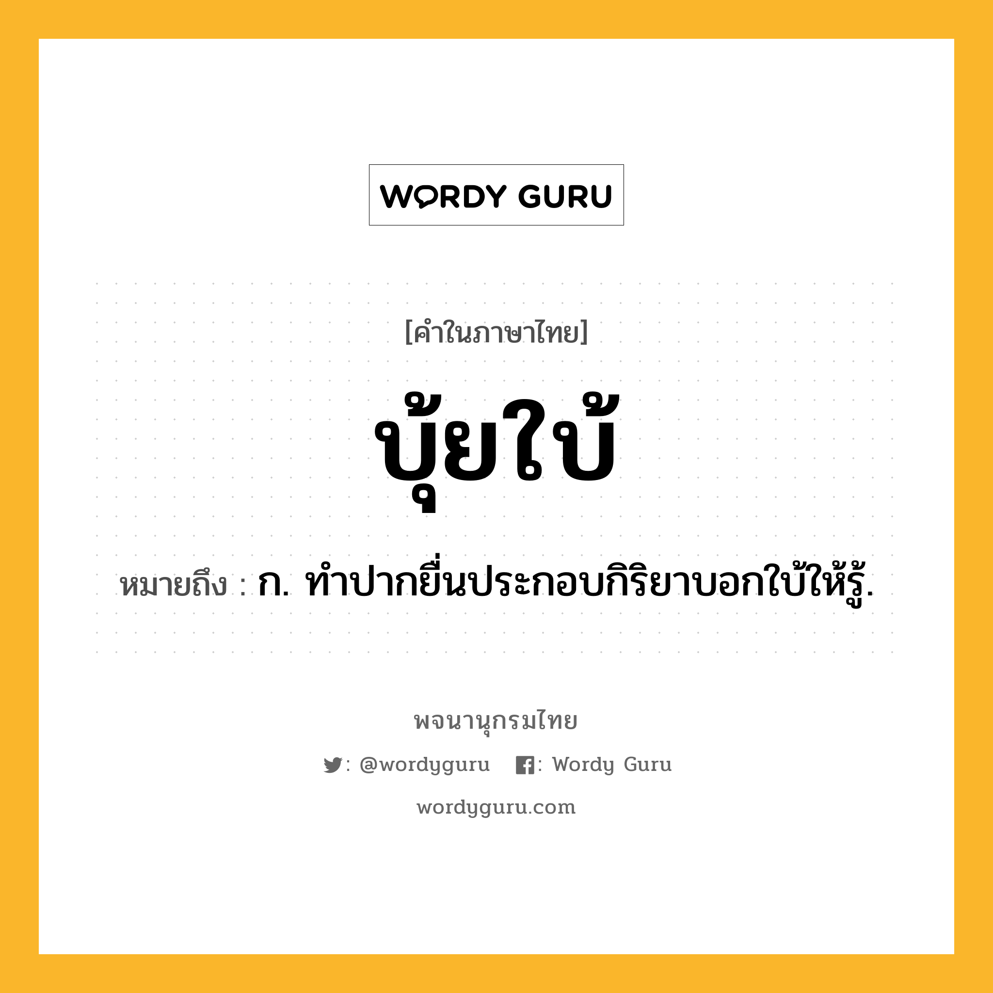 บุ้ยใบ้ หมายถึงอะไร?, คำในภาษาไทย บุ้ยใบ้ หมายถึง ก. ทําปากยื่นประกอบกิริยาบอกใบ้ให้รู้.