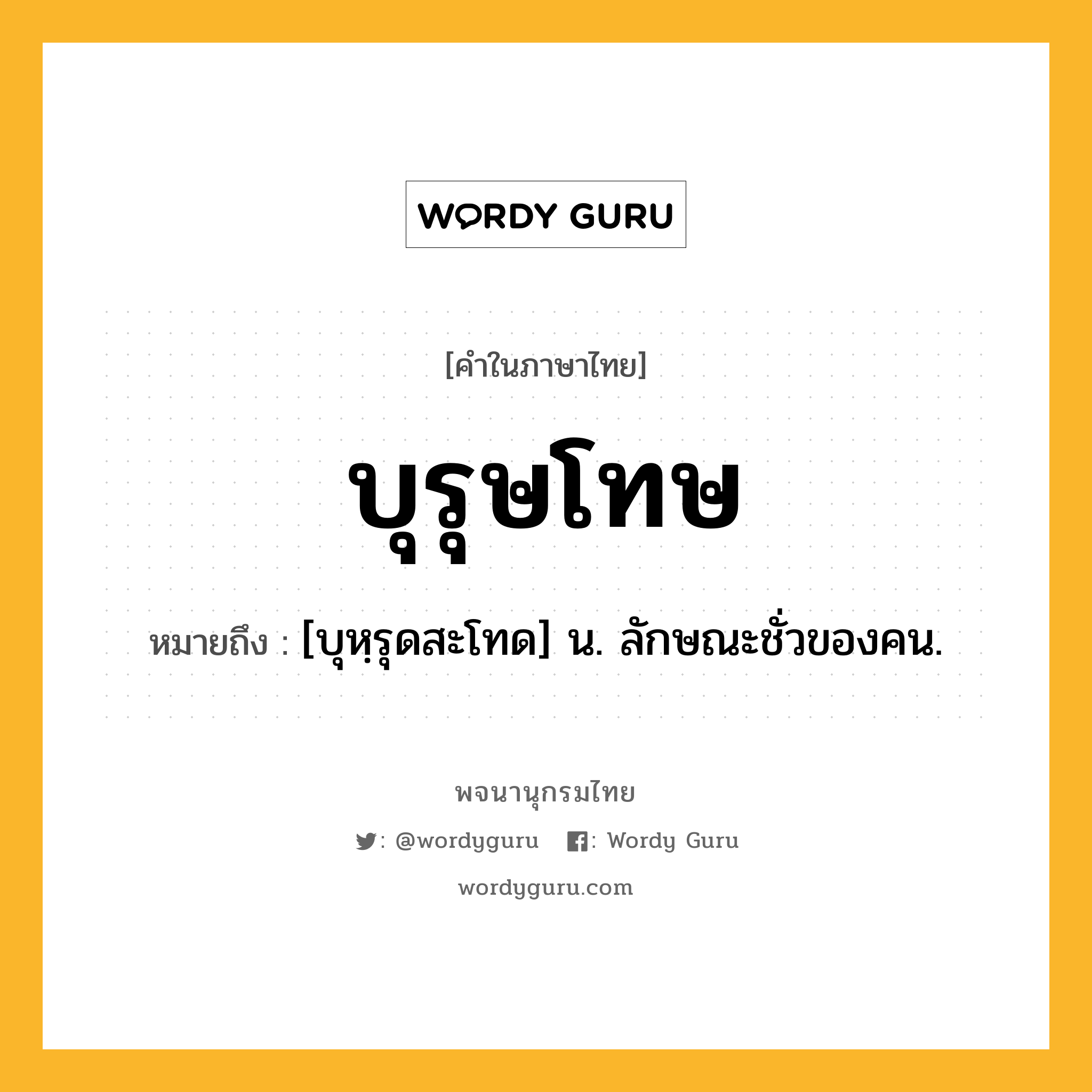 บุรุษโทษ หมายถึงอะไร?, คำในภาษาไทย บุรุษโทษ หมายถึง [บุหฺรุดสะโทด] น. ลักษณะชั่วของคน.