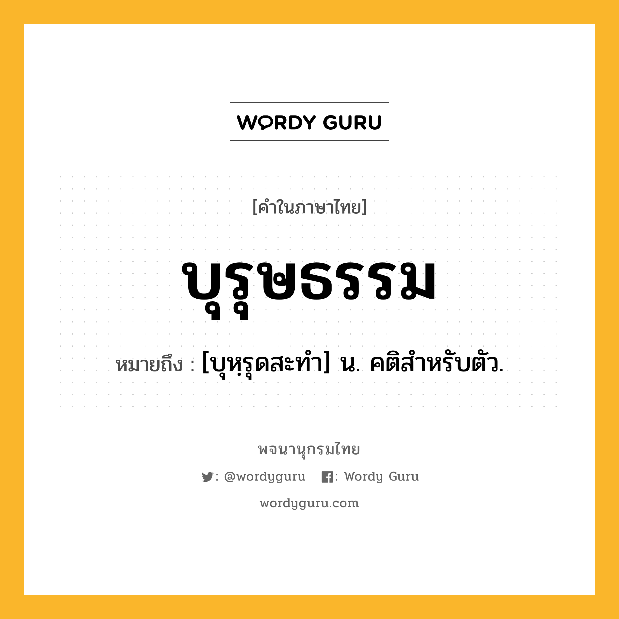 บุรุษธรรม หมายถึงอะไร?, คำในภาษาไทย บุรุษธรรม หมายถึง [บุหฺรุดสะทํา] น. คติสําหรับตัว.