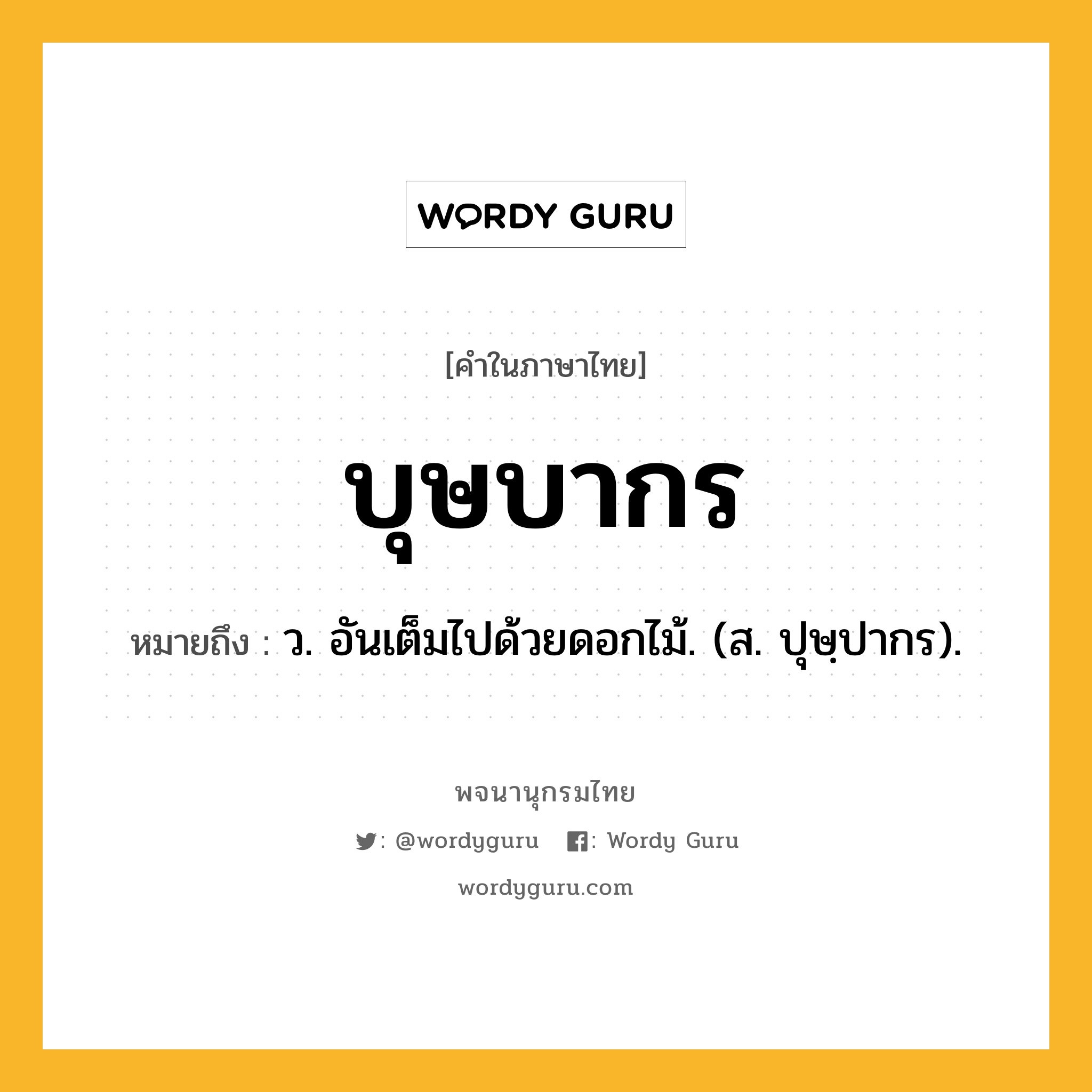 บุษบากร หมายถึงอะไร?, คำในภาษาไทย บุษบากร หมายถึง ว. อันเต็มไปด้วยดอกไม้. (ส. ปุษฺปากร).