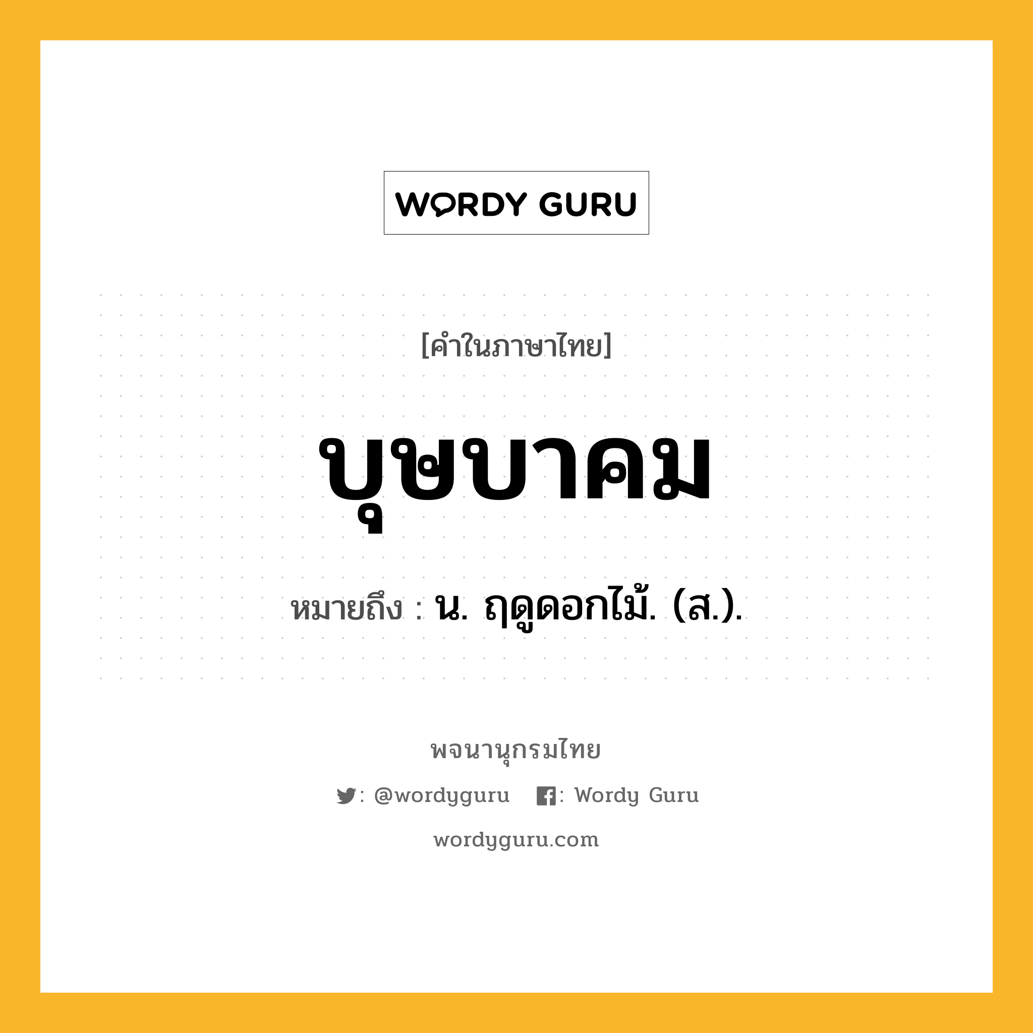 บุษบาคม ความหมาย หมายถึงอะไร?, คำในภาษาไทย บุษบาคม หมายถึง น. ฤดูดอกไม้. (ส.).