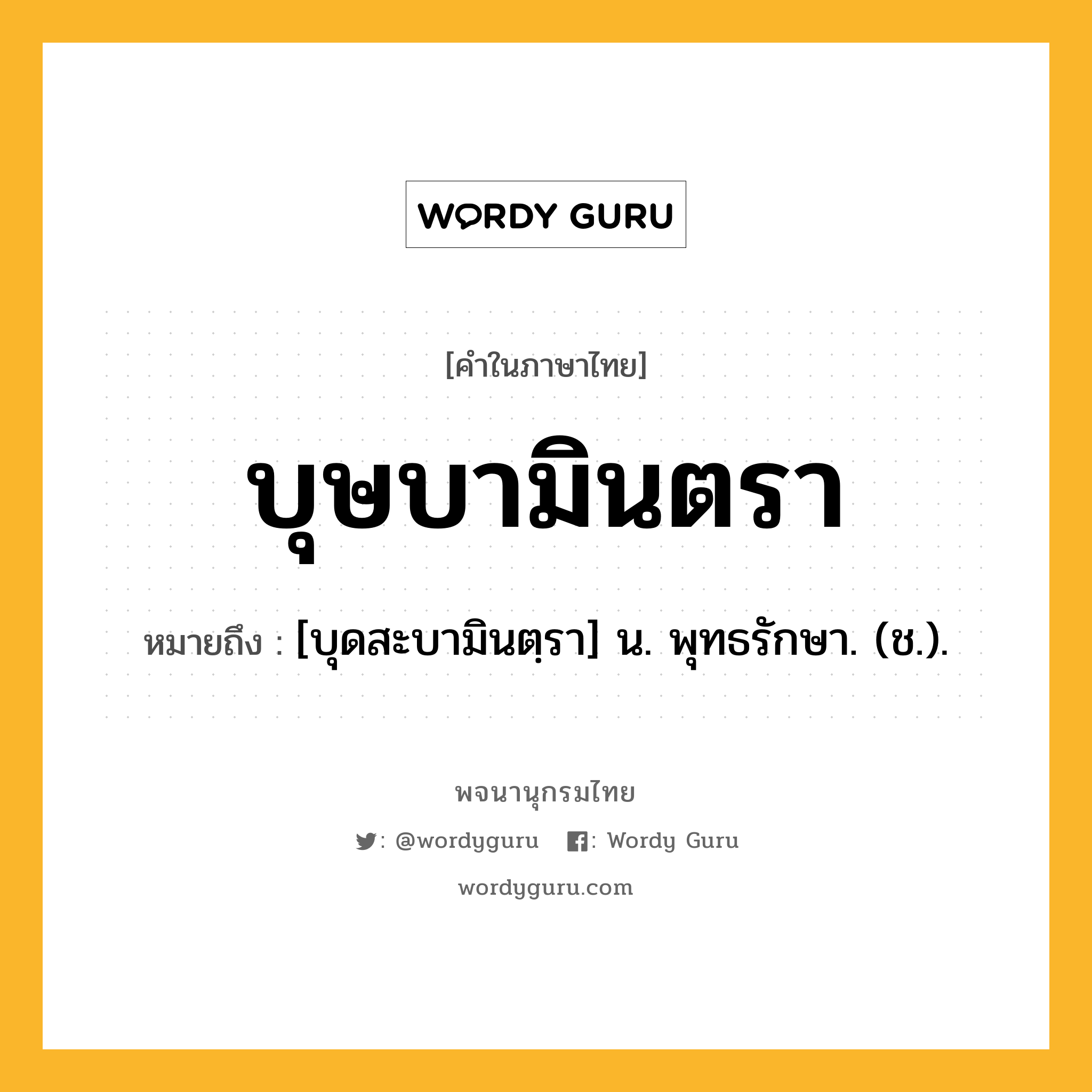 บุษบามินตรา หมายถึงอะไร?, คำในภาษาไทย บุษบามินตรา หมายถึง [บุดสะบามินตฺรา] น. พุทธรักษา. (ช.).