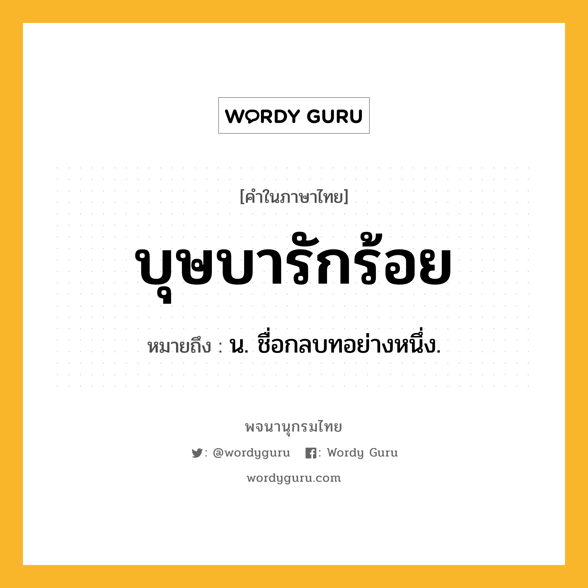 บุษบารักร้อย หมายถึงอะไร?, คำในภาษาไทย บุษบารักร้อย หมายถึง น. ชื่อกลบทอย่างหนึ่ง.