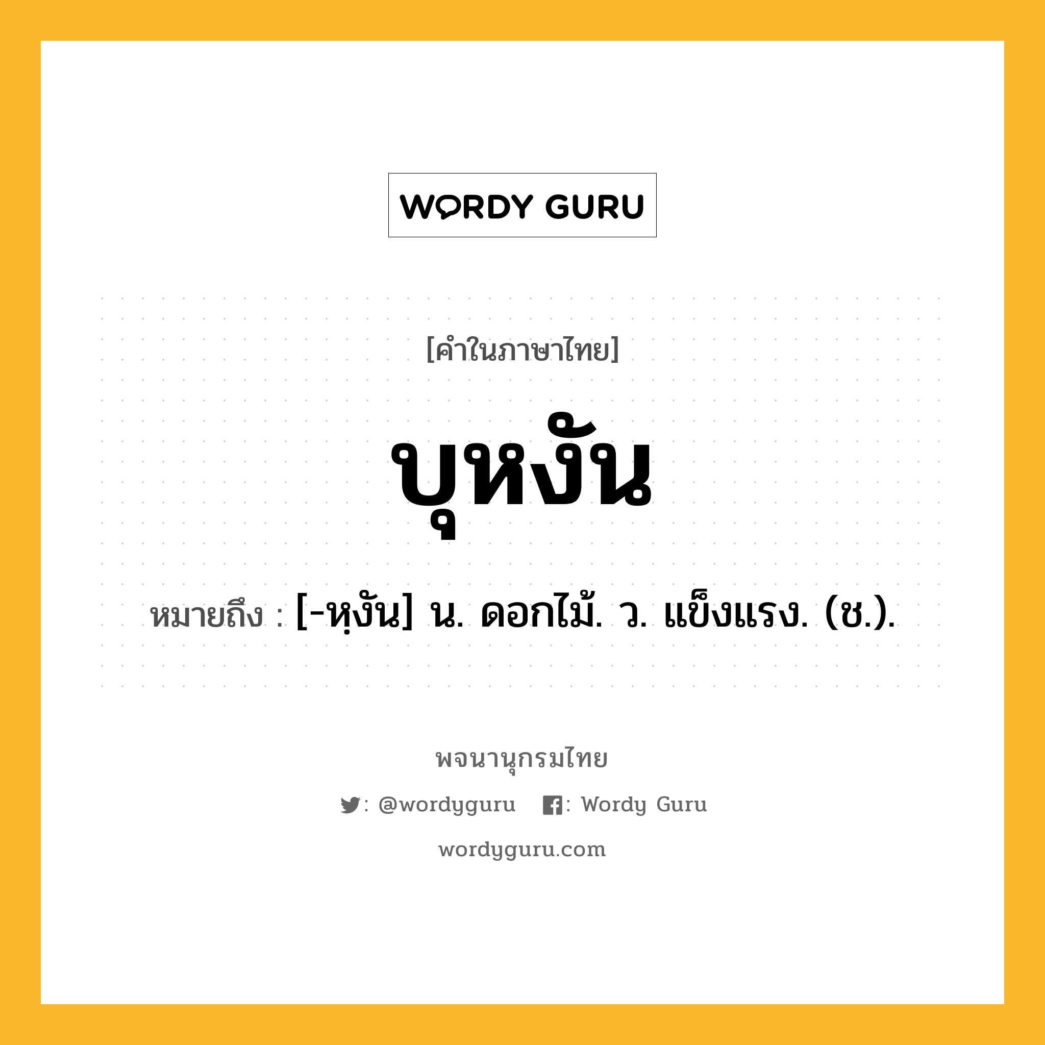 บุหงัน ความหมาย หมายถึงอะไร?, คำในภาษาไทย บุหงัน หมายถึง [-หฺงัน] น. ดอกไม้. ว. แข็งแรง. (ช.).