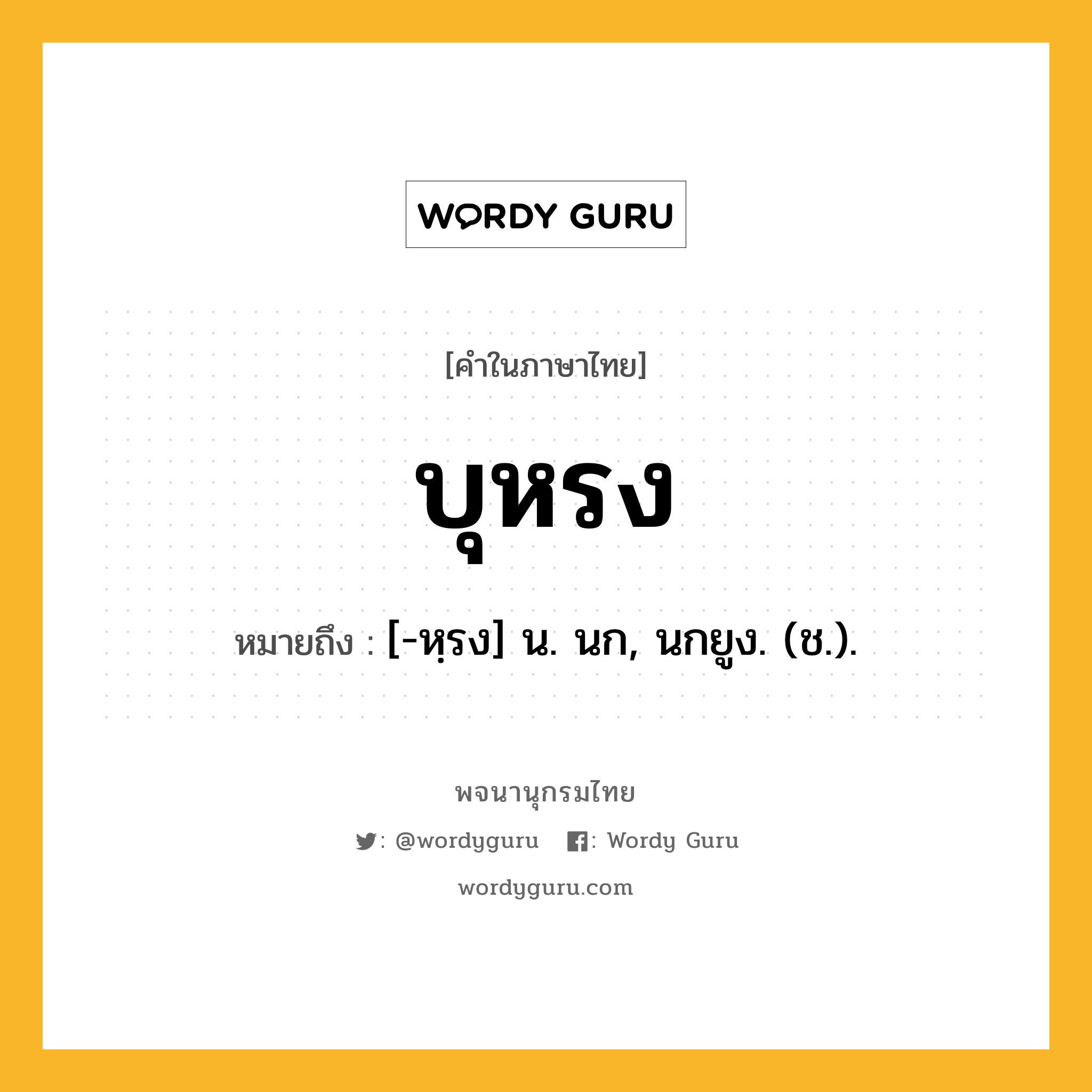 บุหรง หมายถึงอะไร?, คำในภาษาไทย บุหรง หมายถึง [-หฺรง] น. นก, นกยูง. (ช.).