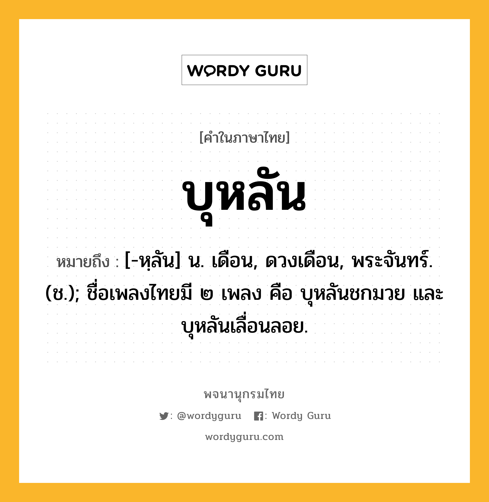 บุหลัน ความหมาย หมายถึงอะไร?, คำในภาษาไทย บุหลัน หมายถึง [-หฺลัน] น. เดือน, ดวงเดือน, พระจันทร์. (ช.); ชื่อเพลงไทยมี ๒ เพลง คือ บุหลันชกมวย และ บุหลันเลื่อนลอย.