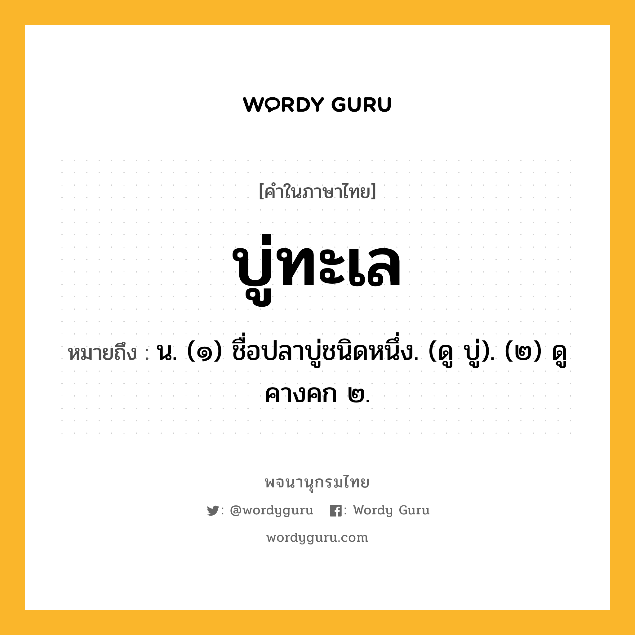 บู่ทะเล หมายถึงอะไร?, คำในภาษาไทย บู่ทะเล หมายถึง น. (๑) ชื่อปลาบู่ชนิดหนึ่ง. (ดู บู่). (๒) ดู คางคก ๒.