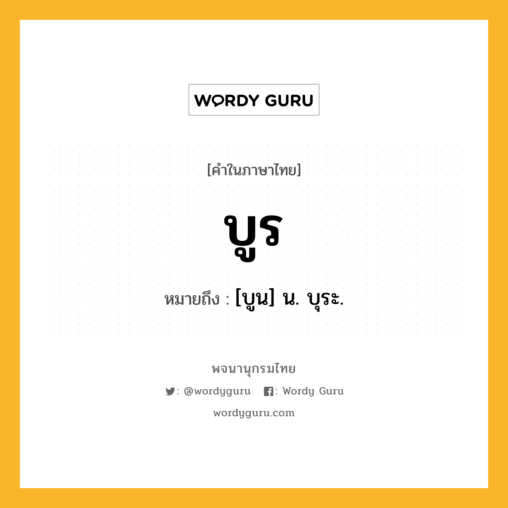 บูร หมายถึงอะไร?, คำในภาษาไทย บูร หมายถึง [บูน] น. บุระ.