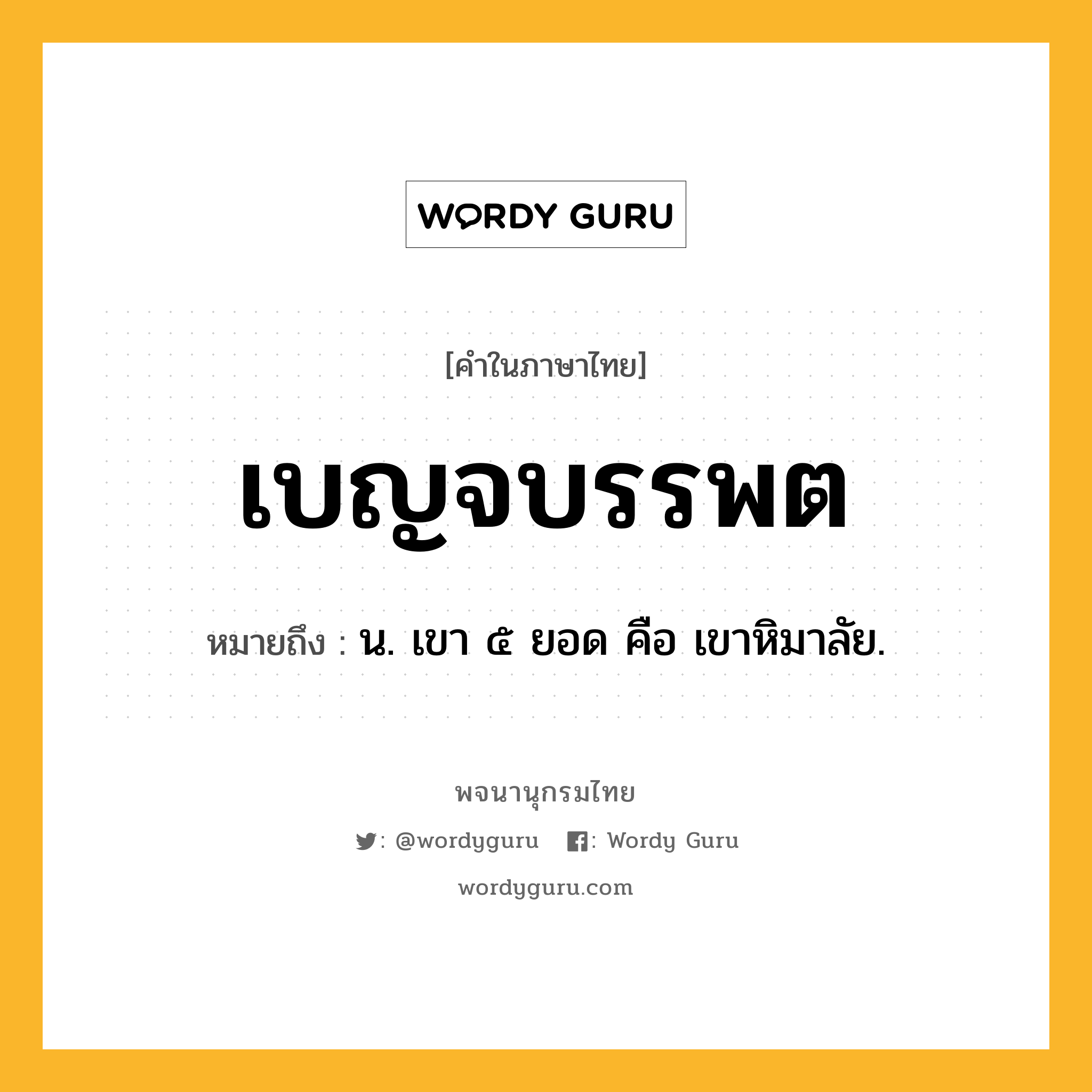 เบญจบรรพต หมายถึงอะไร?, คำในภาษาไทย เบญจบรรพต หมายถึง น. เขา ๕ ยอด คือ เขาหิมาลัย.