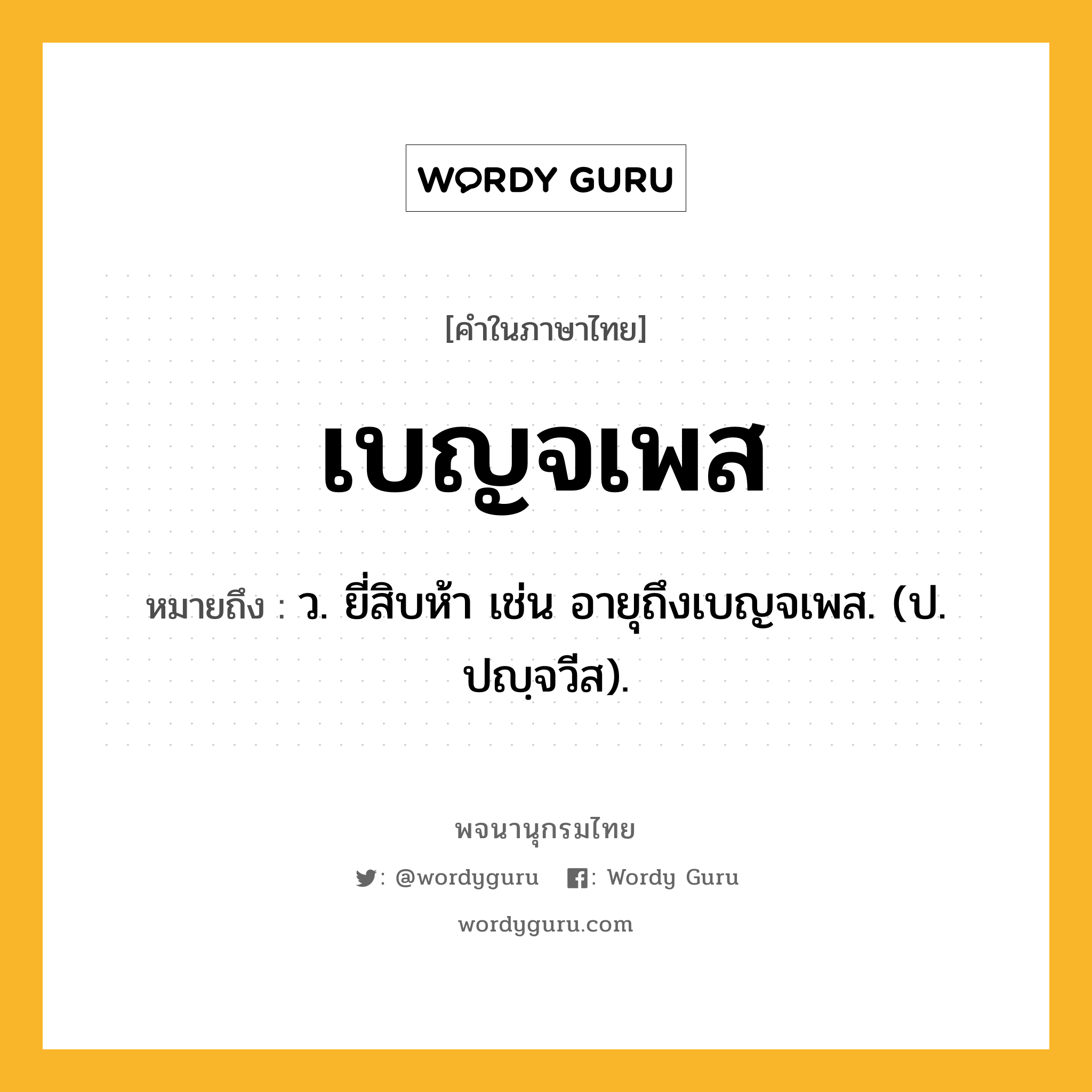 เบญจเพส หมายถึงอะไร?, คำในภาษาไทย เบญจเพส หมายถึง ว. ยี่สิบห้า เช่น อายุถึงเบญจเพส. (ป. ปญฺจวีส).