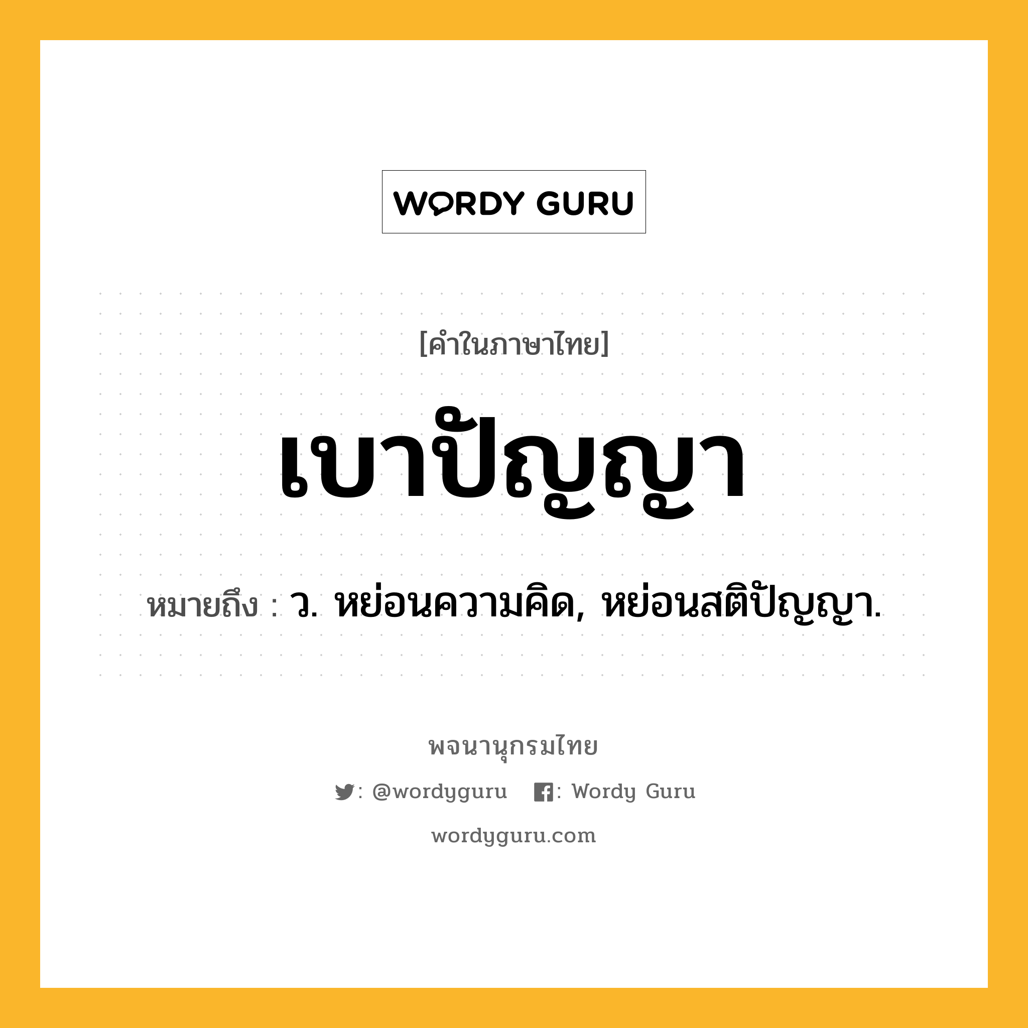 เบาปัญญา หมายถึงอะไร?, คำในภาษาไทย เบาปัญญา หมายถึง ว. หย่อนความคิด, หย่อนสติปัญญา.